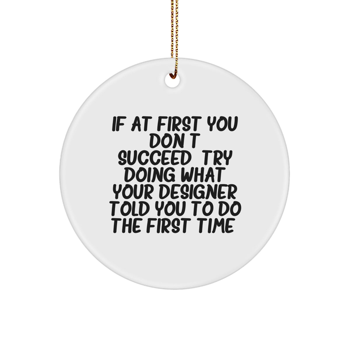 Funny Designer Circle Ornament Gifts from Friends for Christmas, If At First You Don't Succeed, Try Doing What Your Designer Told You To Do The First Time. - Gifts for Designer - Image 1