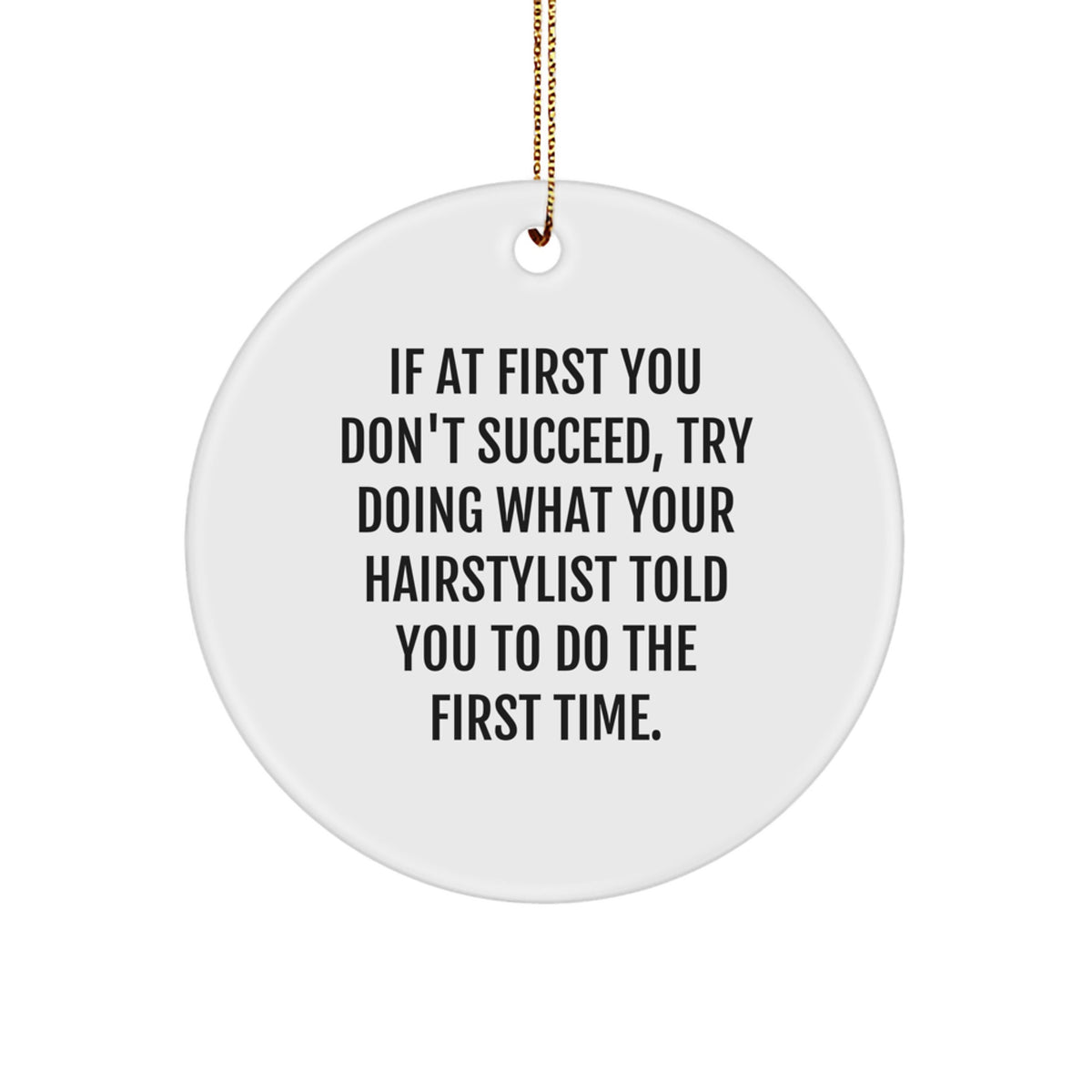 Hairstylist Gifts from Friends for Christmas - Funny Circle Ornament If At First You Don't Succeed, Try Doing What Your Hairstylist Told You To Do The First Time. - Image 1