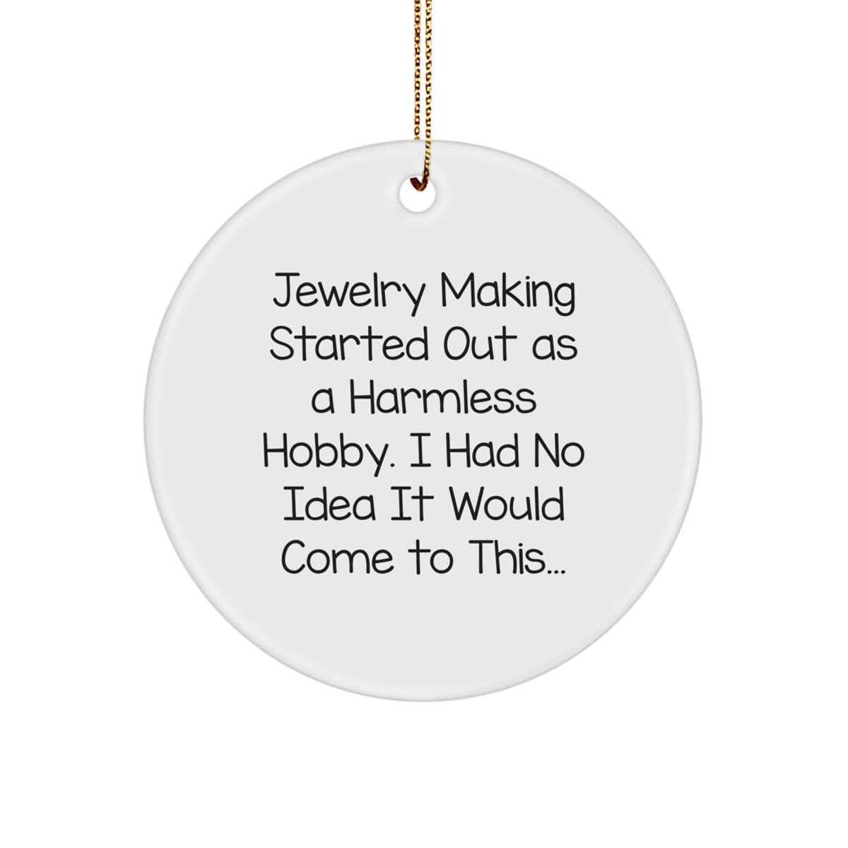 Funny Jewelry Making Gifts from Men, Women, Friends, or Family - Christmas Unique Ornament for Jewelry Making Hobbyists - Started Out As A Harmless Hobby, I Had No Idea It Would Come To This... - Image 1