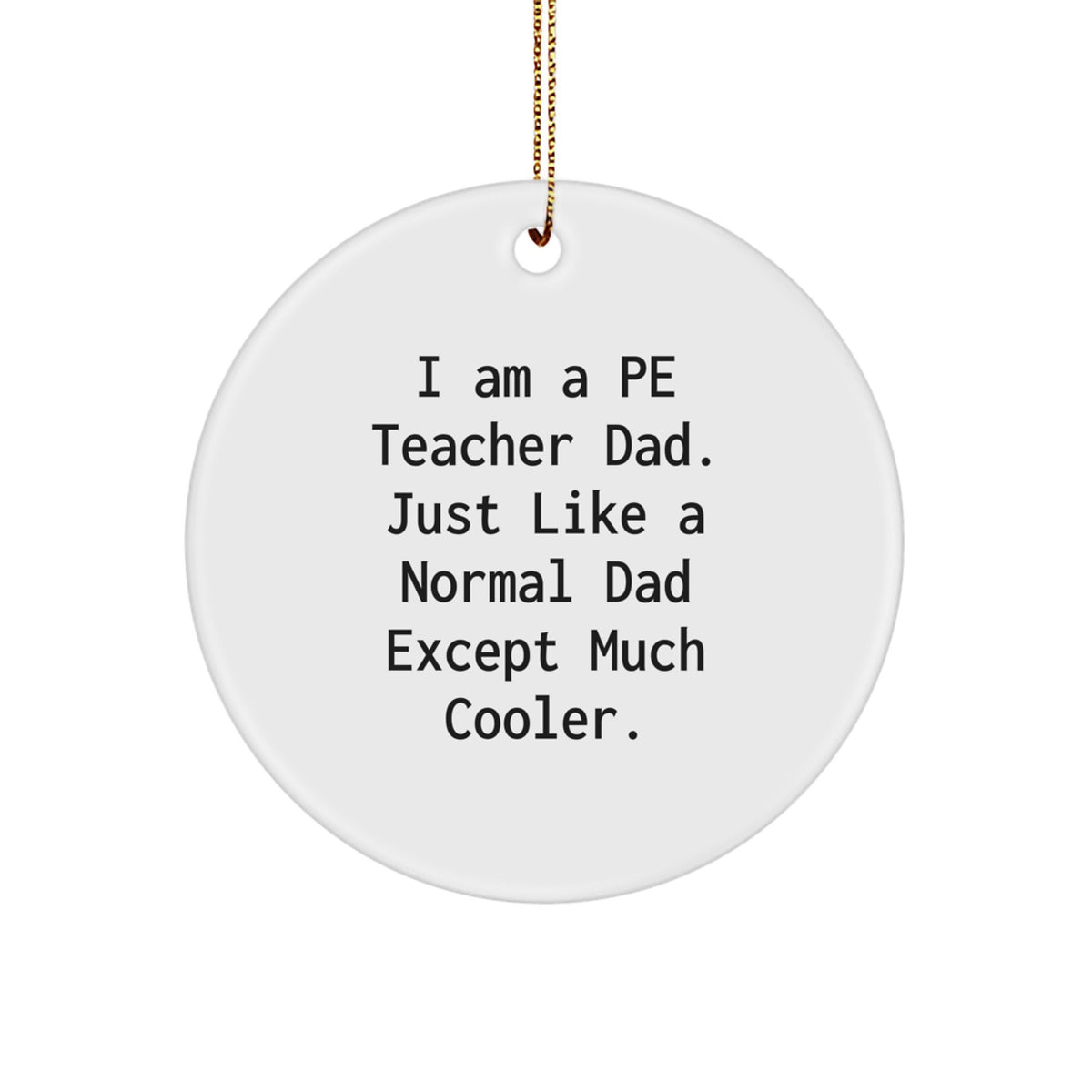 Funny PE Teacher Gifts from Dad - PE Teacher Circle Ornament, White Circle Shaped, I Am A Pe Teacher Dad. Just Like A Normal Dad Except Much Cooler., Christmas Unique Gifts for PE Teacher - Image 1