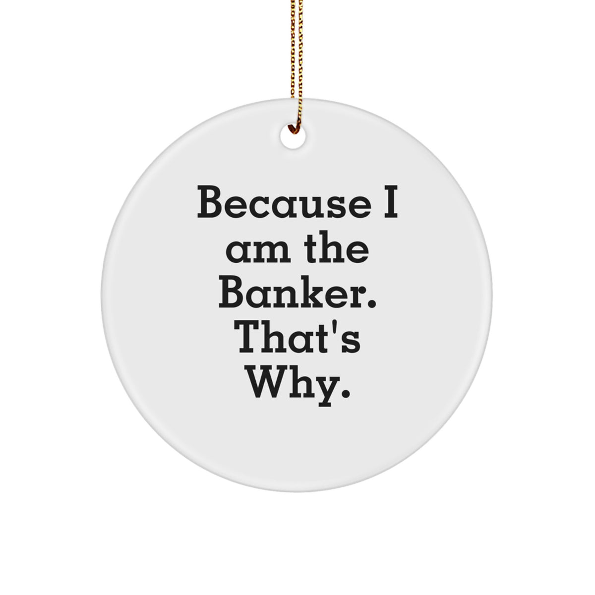 Banker Gifts for Men, Because I Am The Banker. That's Why. Circle Ornament, White, Christmas Unique Gifts from Friends - Image 1