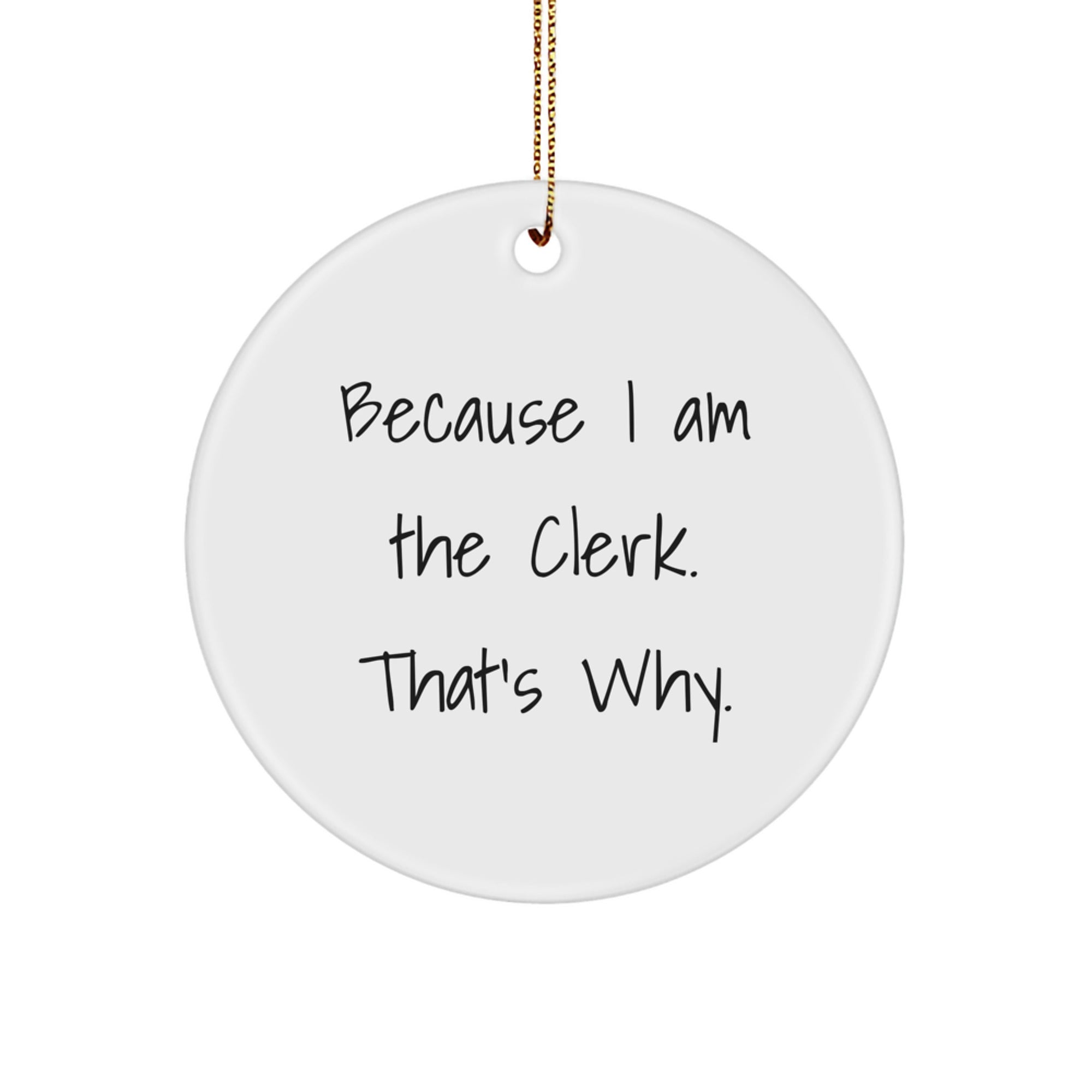 Clerk Gifts from Friends, Family, or Coworkers - Because I Am The Clerk. That's Why. - Christmas Circle Ornament - Image 1