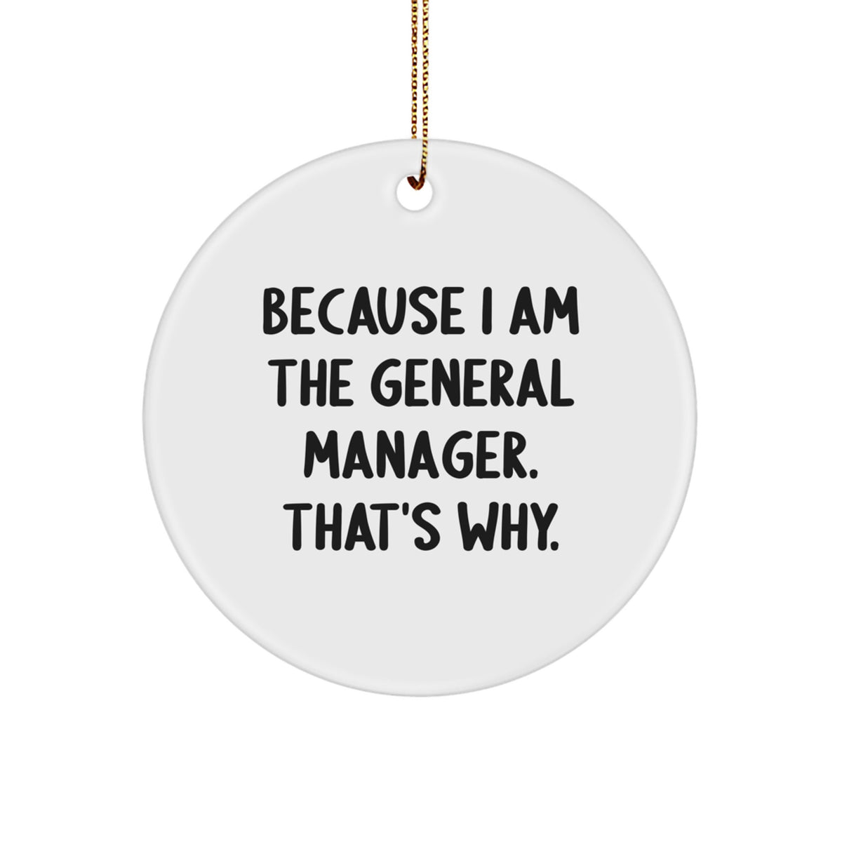Funny General Manager Gifts for Men - Because I Am The General Manager. That's Why. - Unique Circle Ornament from Friends and Family for Christmas - Image 1