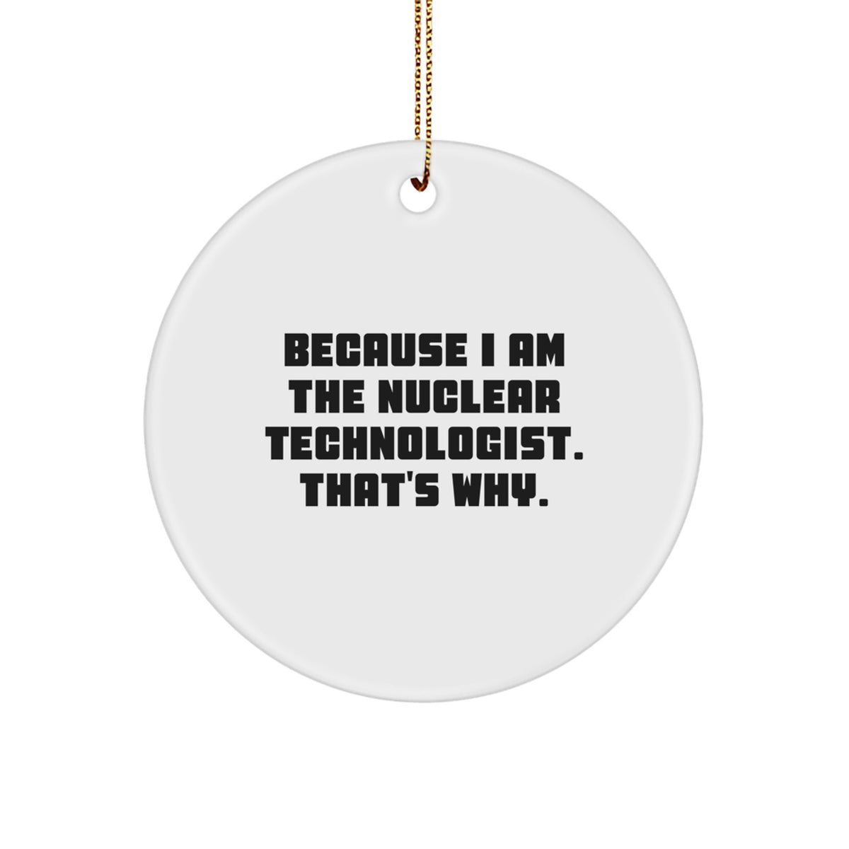 Funny Nuclear Technologist Gift, Circle Ornament, 'Because I Am' Quote, Christmas Ornaments for Friends, Family, Coworkers - Image 1