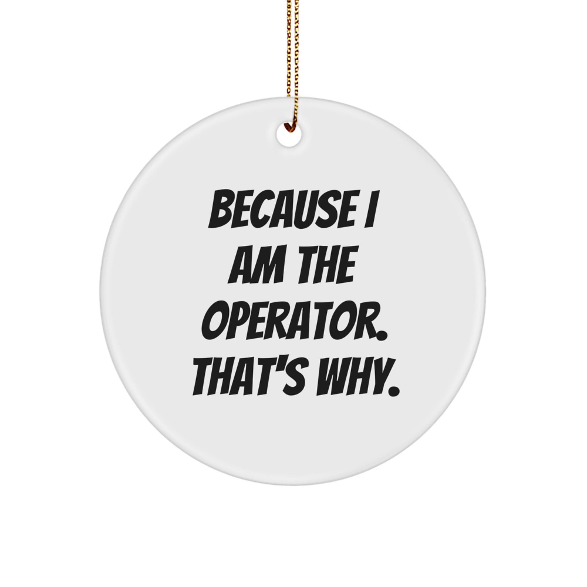 Operator Gifts from Friends - Funny Christmas Circle Ornament with 'Because I Am The Operator. That's Why.' Quote - Image 1