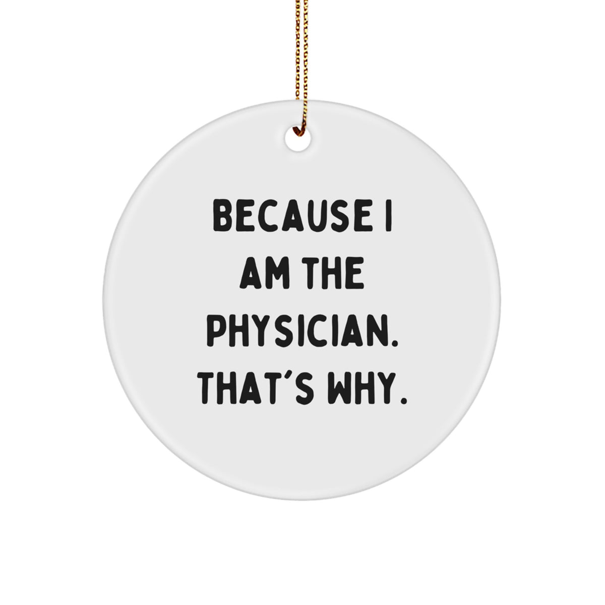Funny Physician Gifts from Friends - Because I Am The Physician. That's Why. - Circle Ornament for Christmas - Image 1