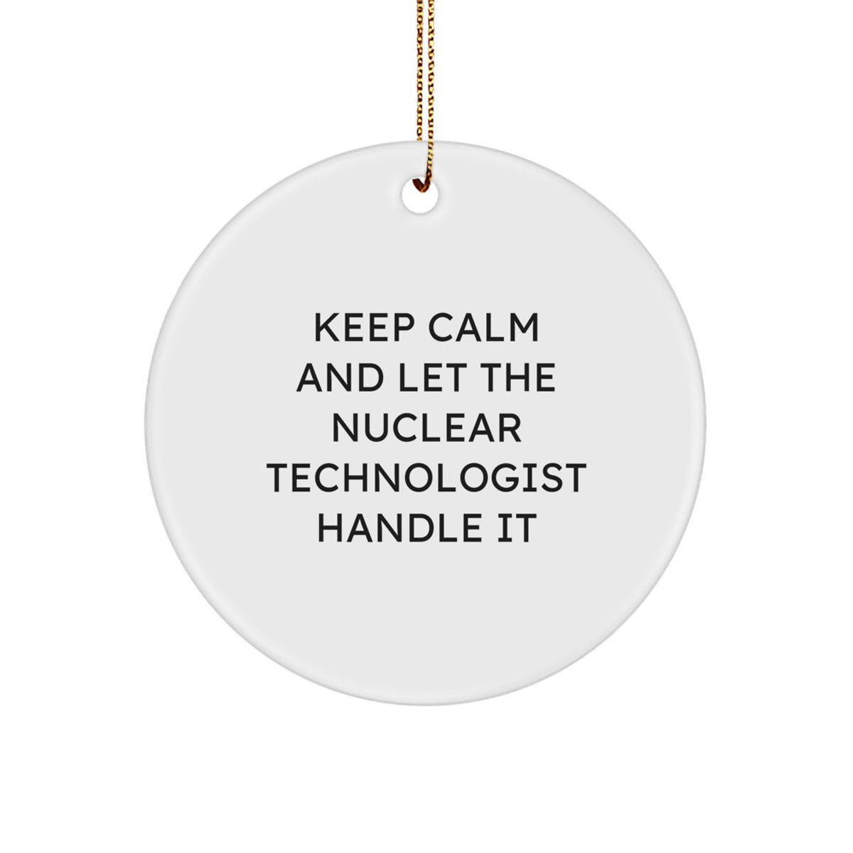 Funny Nuclear Technologist Circle Ornament Gifts from Friends to Family - Keep Calm And Let The Nuclear Technologist Handle It Christmas Unique - Image 1