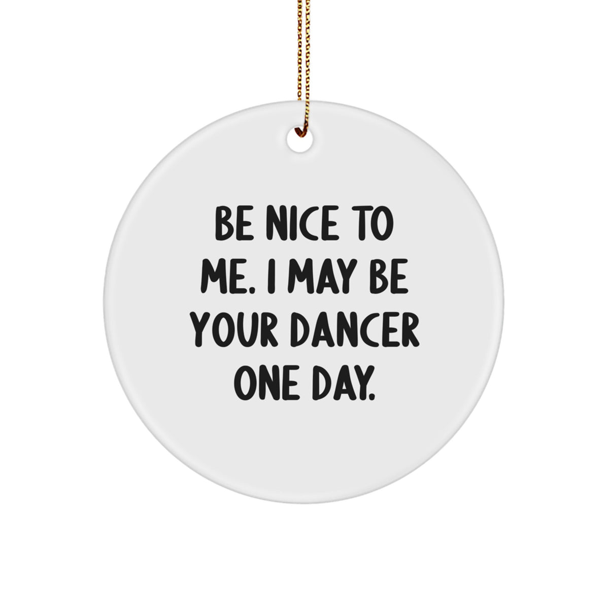 Funny Dancer Gifts, Handmade Circle Ornament for Christmas, 'Be Nice To Me. I May Be Your Dancer One Day.' - Image 1