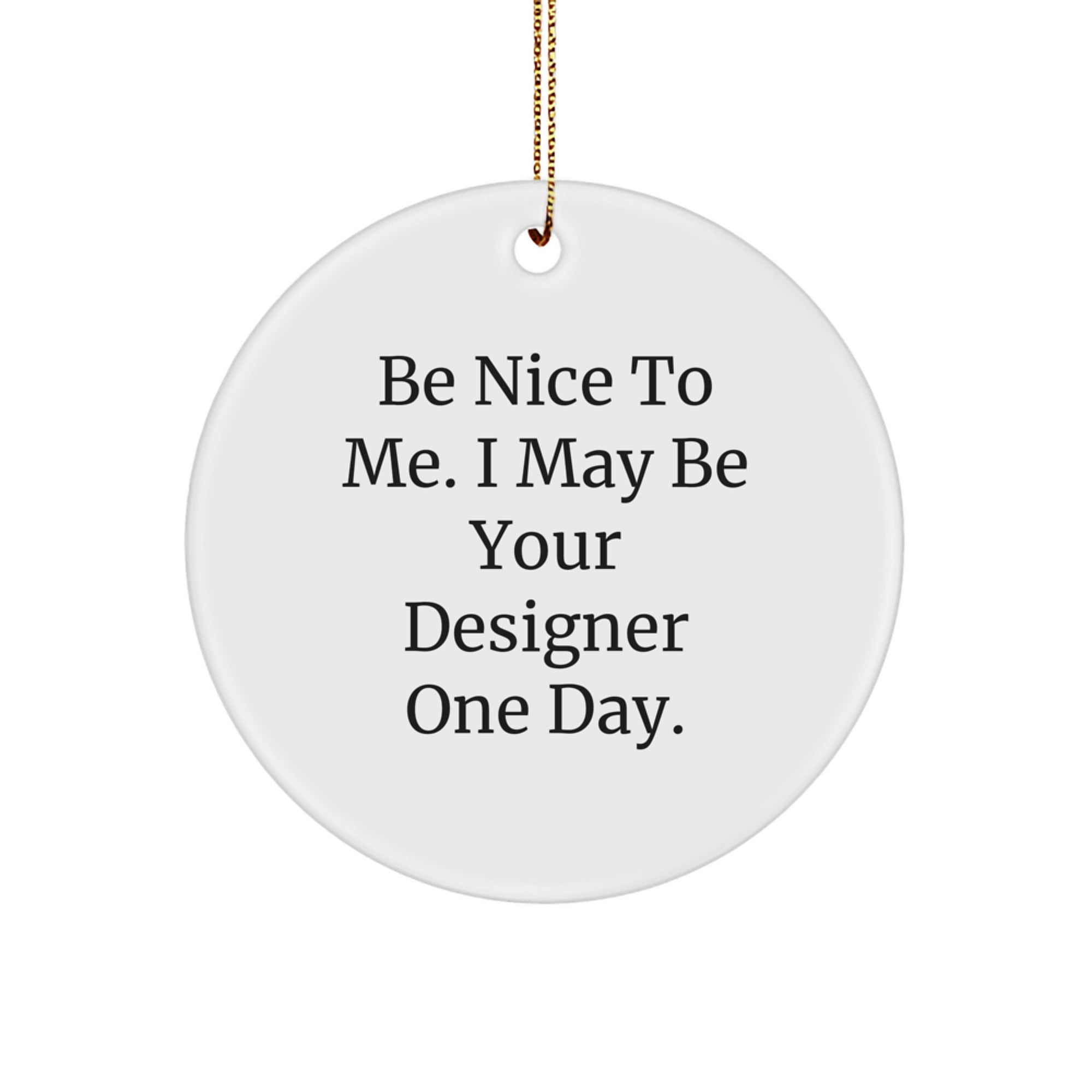 Funny Designer Gifts from Friends for Him and Her Circle Ornament with 'Be Nice To Me. I May Be Your Designer One Day.' Quote, Christmas Unique Gifts - Image 1