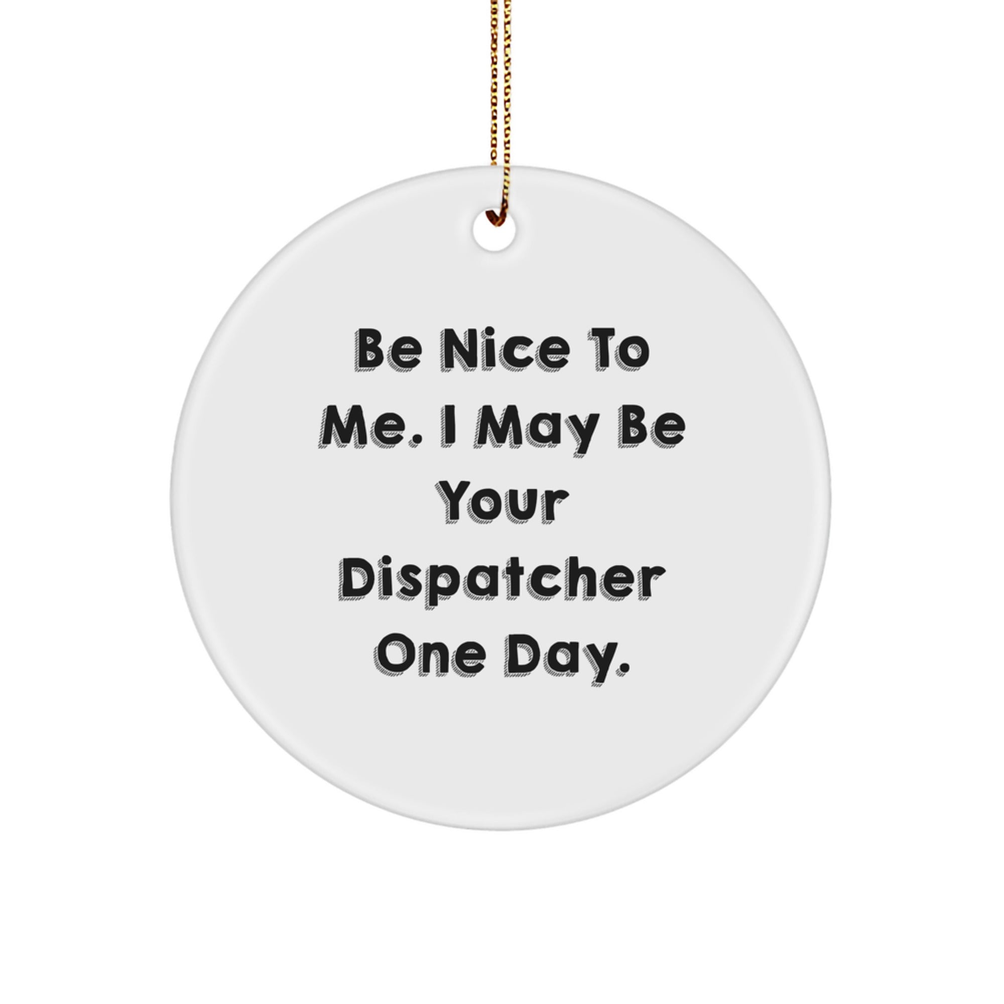 Funny Dispatcher Gifts - Be Nice To Me. I May Be Your Dispatcher One Day. - Circle Ornament, Gifts from Men, Women, Family, Friends, Coworkers for Dispatcher, Men, Women, Christmas Unique Gifts - Image 1