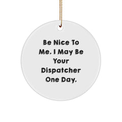 Funny Dispatcher Gifts - Be Nice To Me. I May Be Your Dispatcher One Day. - Circle Ornament, Gifts from Men, Women, Family, Friends, Coworkers for Dispatcher, Men, Women, Christmas Unique Gifts - Image 1