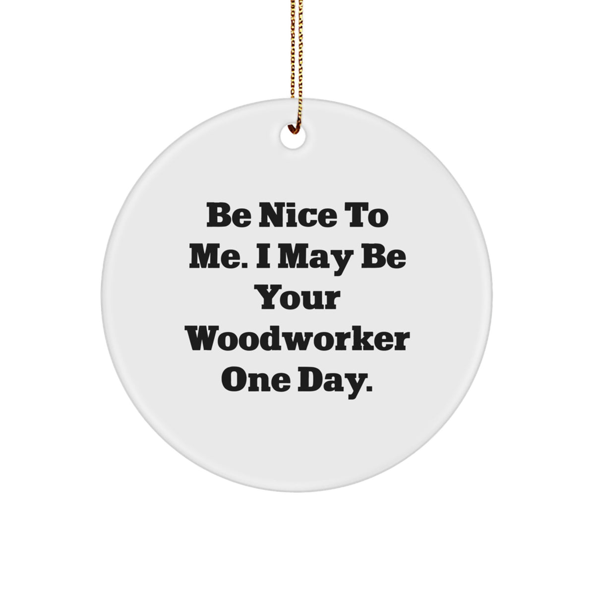 Funny Woodworker Gifts from Men to Woodworker Friends - Be Nice To Me. I May Be Your Woodworker One Day. Circle Ornament for Christmas Unique Gifts - Image 1