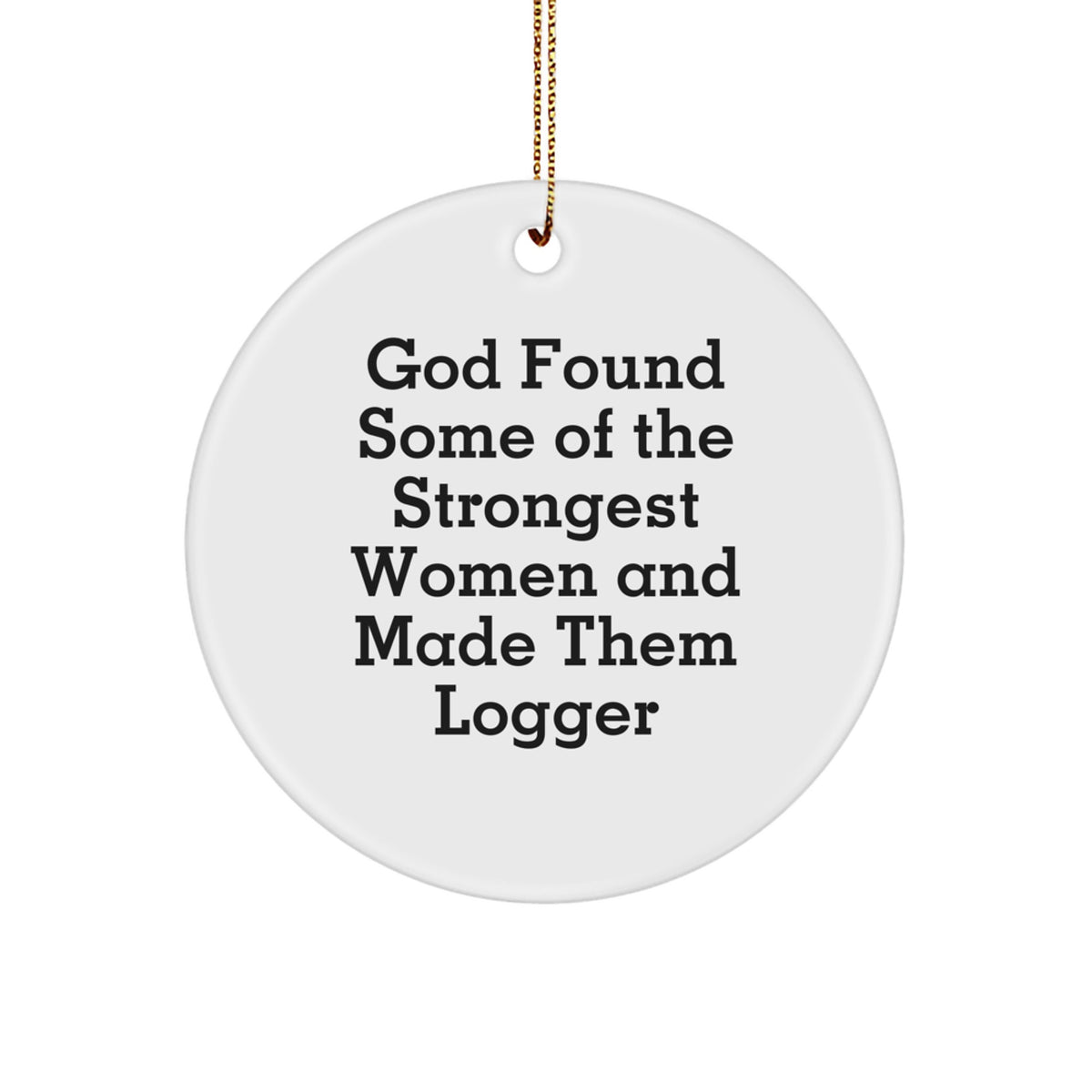 Funny Logger Gifts, Logger Circle Ornament, God Found Some Of The Strongest Women And Made Them Logger, Christmas Unique Gifts from Men to Logger Friends - Image 1