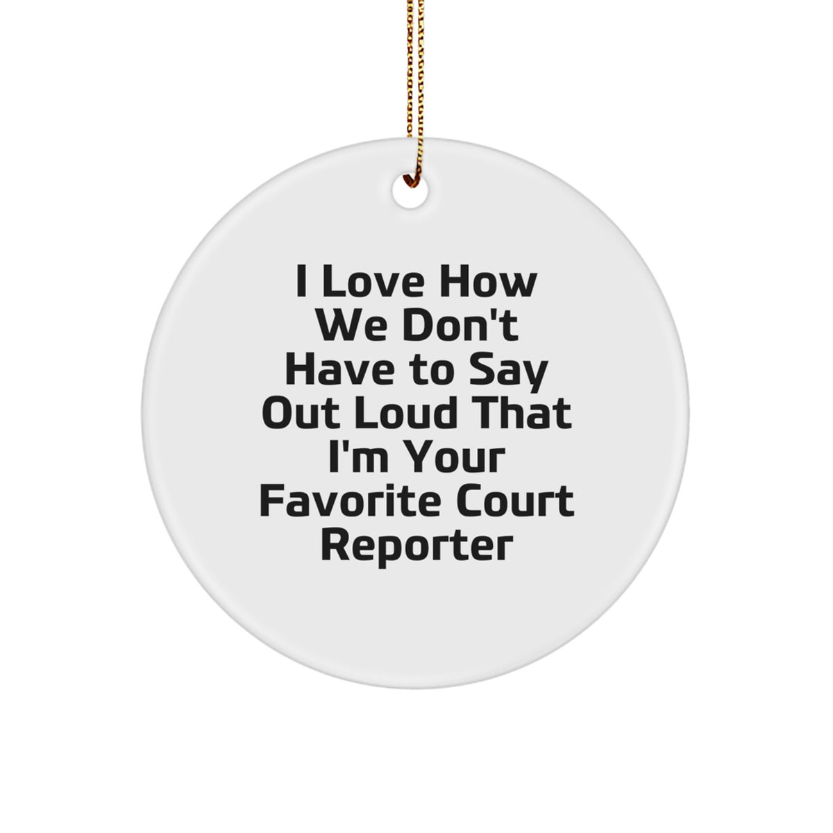 Funny Court Reporter Gifts from Friends for Christmas - Circle Ornament, I Love How We Don't Have To Say Out Loud That I'm Your Favorite Court Reporter - Image 1