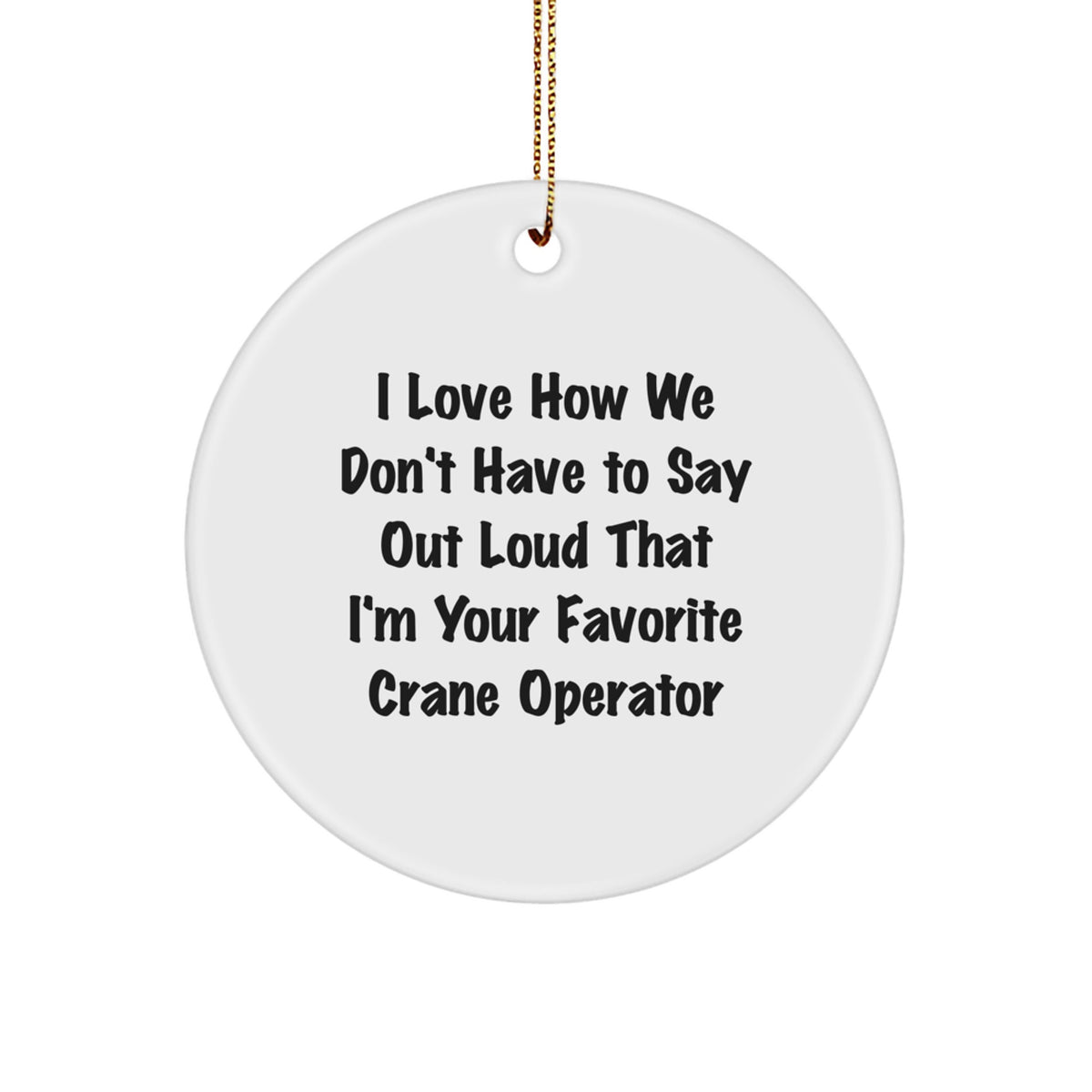 Funny Crane Operator Gifts from Friends and Family - Unique Christmas Circle Ornament with 'I Love How We Don't Have To Say Out Loud That I'm Your Favorite Crane Operator' - Perfect for Men and Women - Image 1