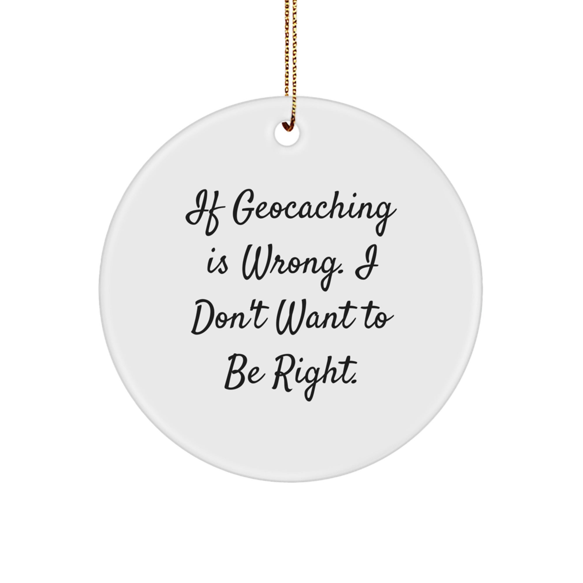Geocaching Gifts for Men from Friends - Funny Circle Ornament for Christmas, 'If Geocaching Is Wrong. I Don't Want To Be Right.' - Image 1