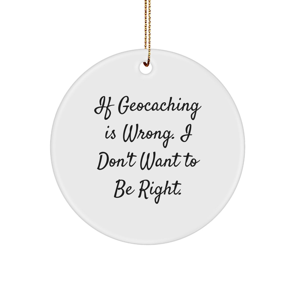 Geocaching Gifts for Men from Friends - Funny Circle Ornament for Christmas, 'If Geocaching Is Wrong. I Don't Want To Be Right.' - Image 1