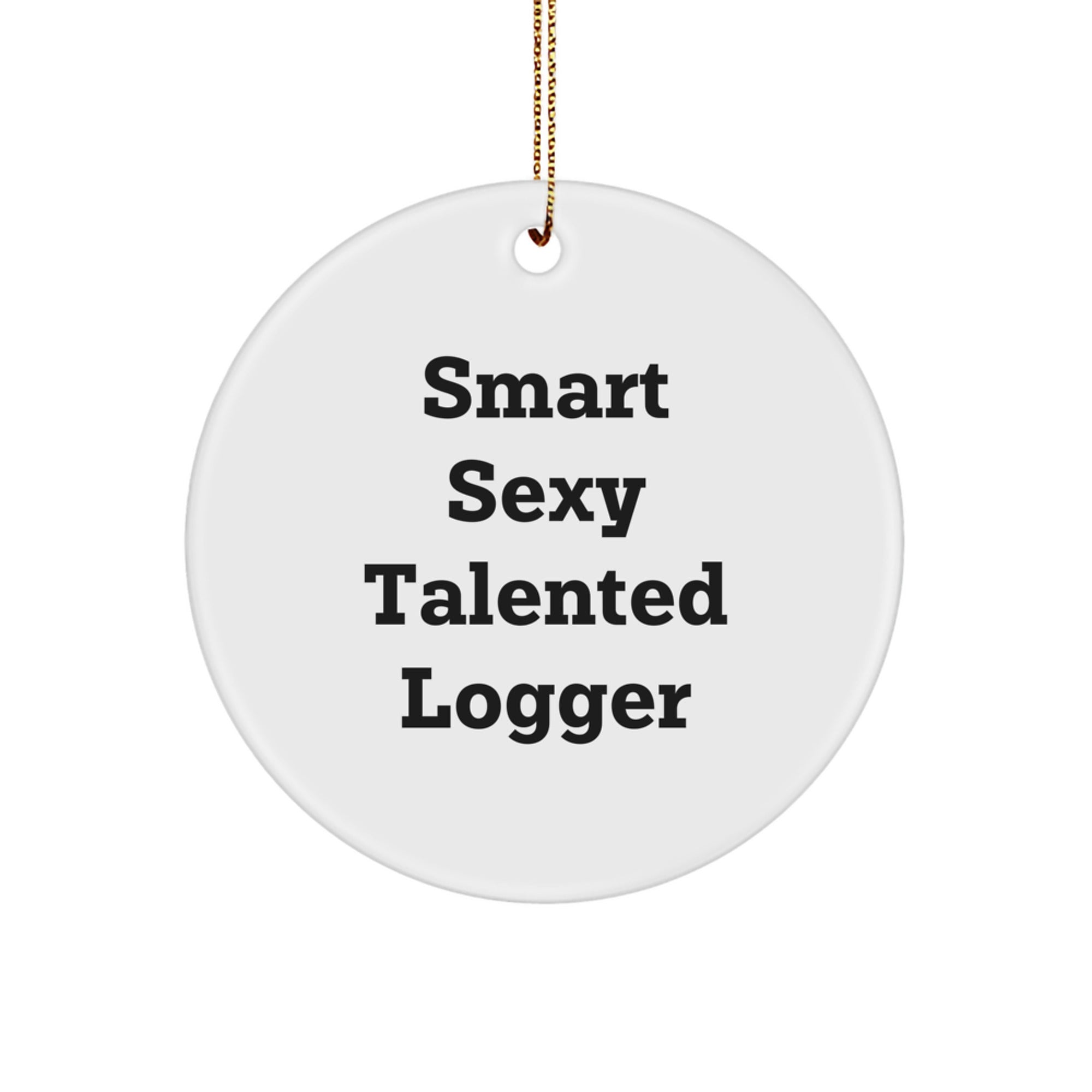 Smart Sexy Talented Logger Christmas Unique Gifts from Men to Loggers - Circle Ornament - Funny Quote - Image 1