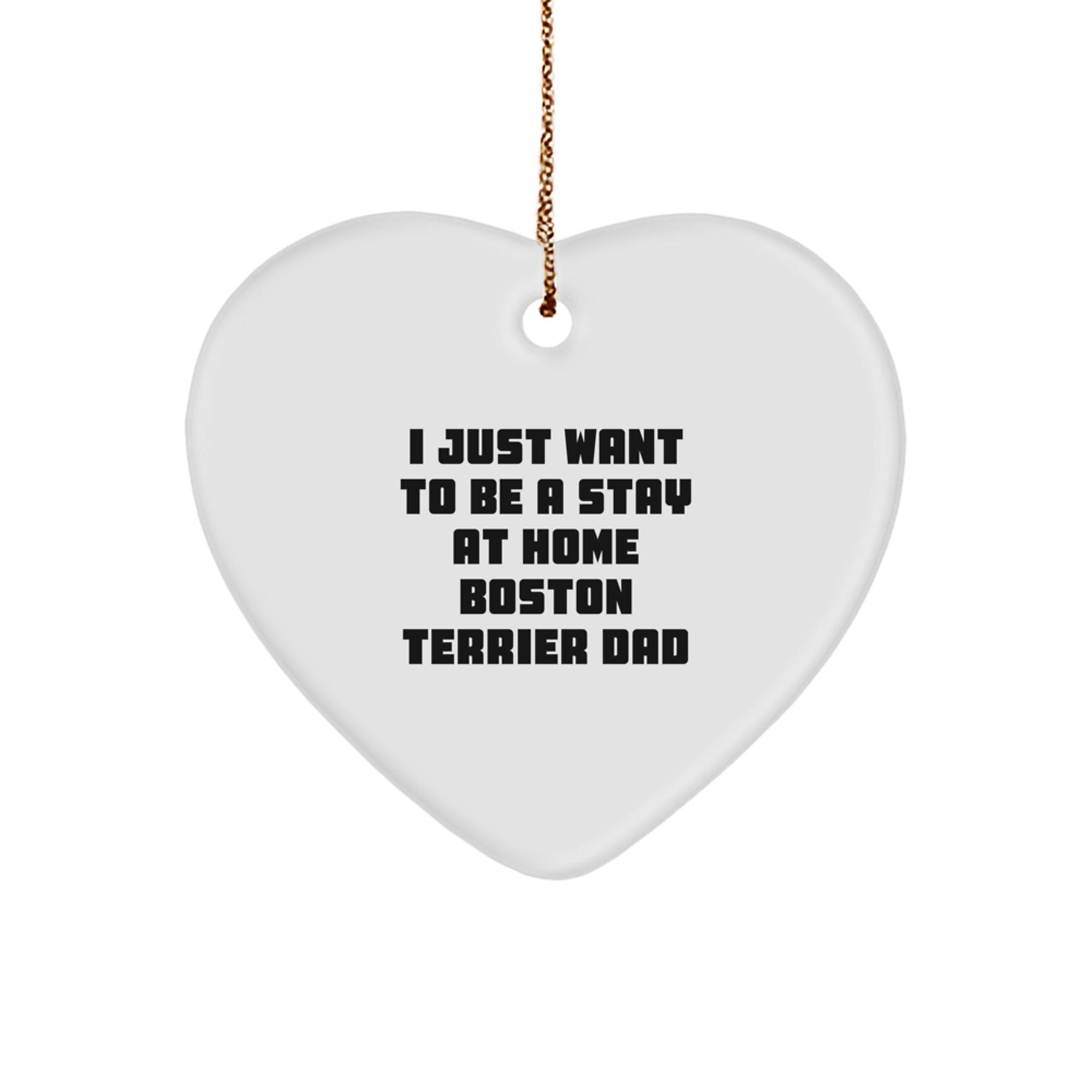 Boston Terrier Dad Gifts, Funny Heart Ornament for Men, 'I Just Want To Be A Stay At Home Boston Terrier Dad' Christmas Unique Gifts from Family, Friends, or Coworkers - Image 1