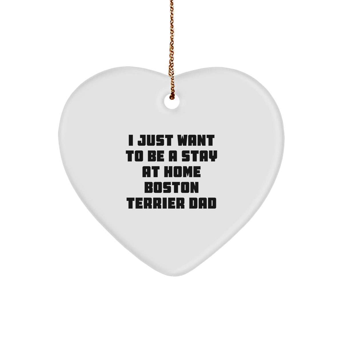 Boston Terrier Dad Gifts, Funny Heart Ornament for Men, 'I Just Want To Be A Stay At Home Boston Terrier Dad' Christmas Unique Gifts from Family, Friends, or Coworkers - Image 1