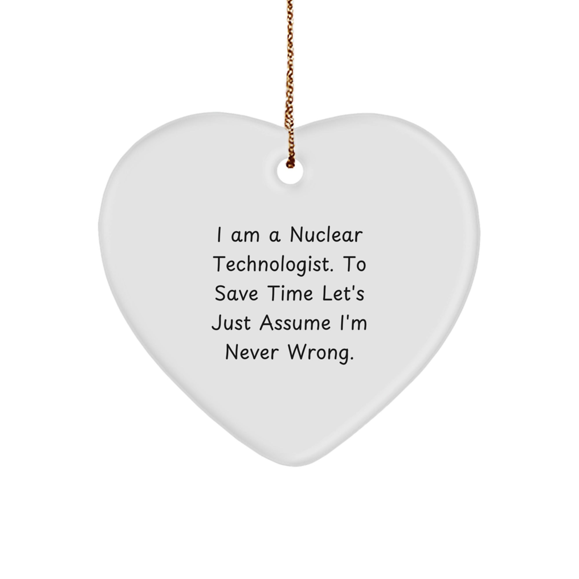 Funny Nuclear Technologist Heart Ornament Gifts from Friends for Christmas, 'I Am A Nuclear Technologist. To Save Time Let's Just Assume I'm Never Right.' - Image 1