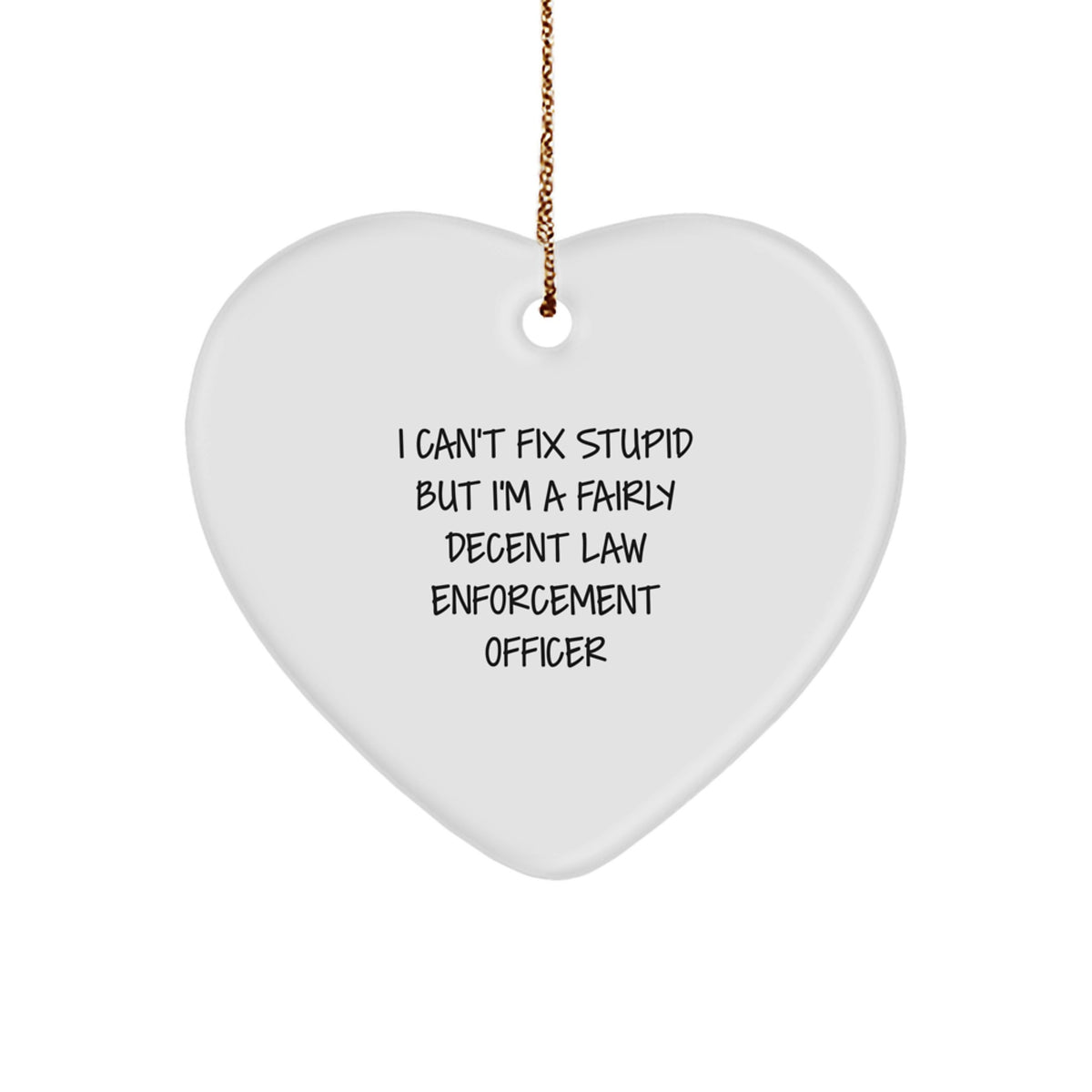 Funny Law Enforcement Officer Heart Ornament Gifts from Men to Friends for Christmas - 'I Can't Fix Stupid But I'm A Fairly Decent Law Enforcement Officer' - Image 1
