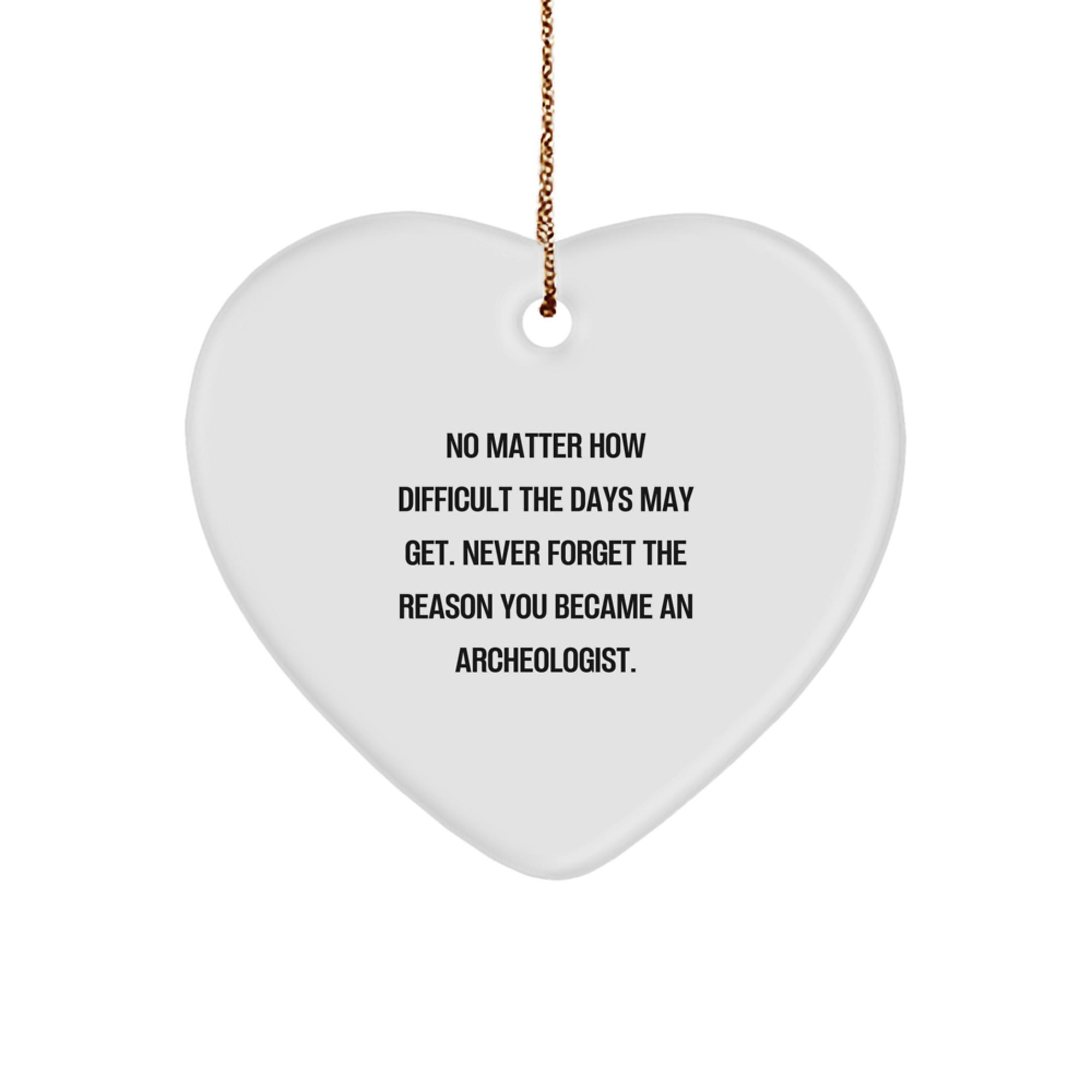 Gifts from Loved Ones for Archeologists, Inspirational Heart Ornament, No Matter How Difficult The Days May Get. Never Forget The Reason You Became An Archeologist., Christmas Unique Gifts - Image 1