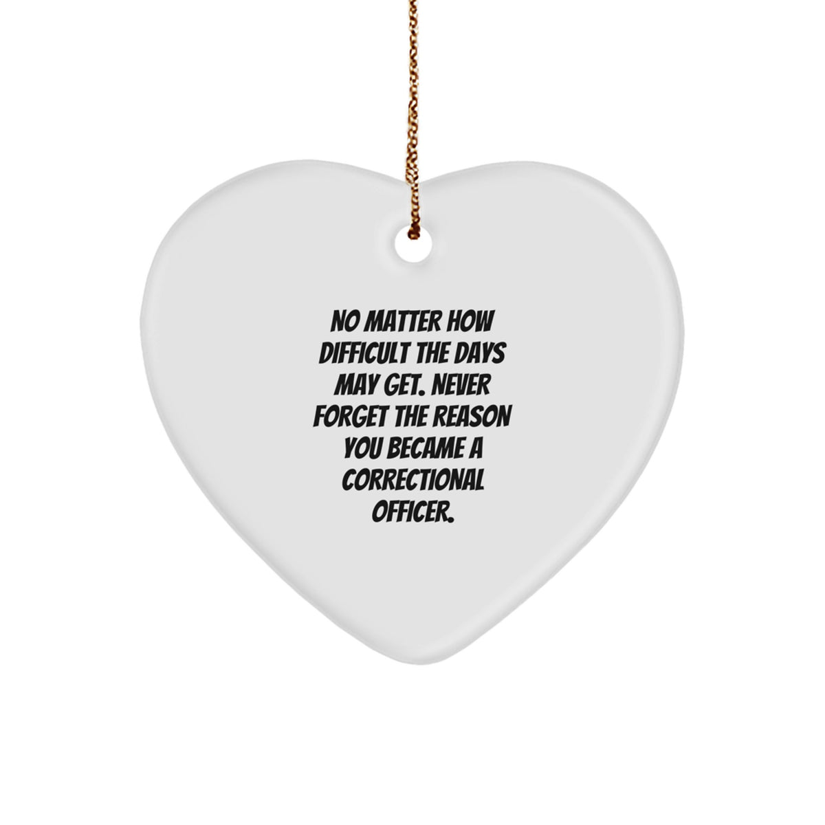 Correctional Officer Gifts from Family - Heart Ornament with Inspirational Quote, 'No Matter How Difficult The Days May Get. Never Forget The Reason You Became A Correctional Officer.', for Christmas - Image 1