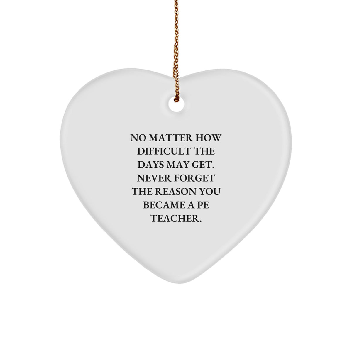 Funny Inspirational Gifts from Men for PE Teachers - Unique Christmas Heart Ornament, 'No Matter How Difficult The Days May Get' - Durable MDF, White Heart Shaped, 2.75" - Image 1