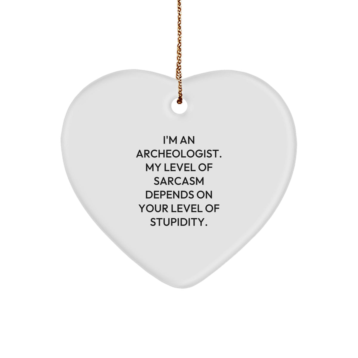 Funny Archeologist Gifts from Friends for Christmas - Heart Ornament with 'I'm An Archeologist. My Level Of Sarcasm Depends On Your Level Of Stupidity.' Quote - Image 1