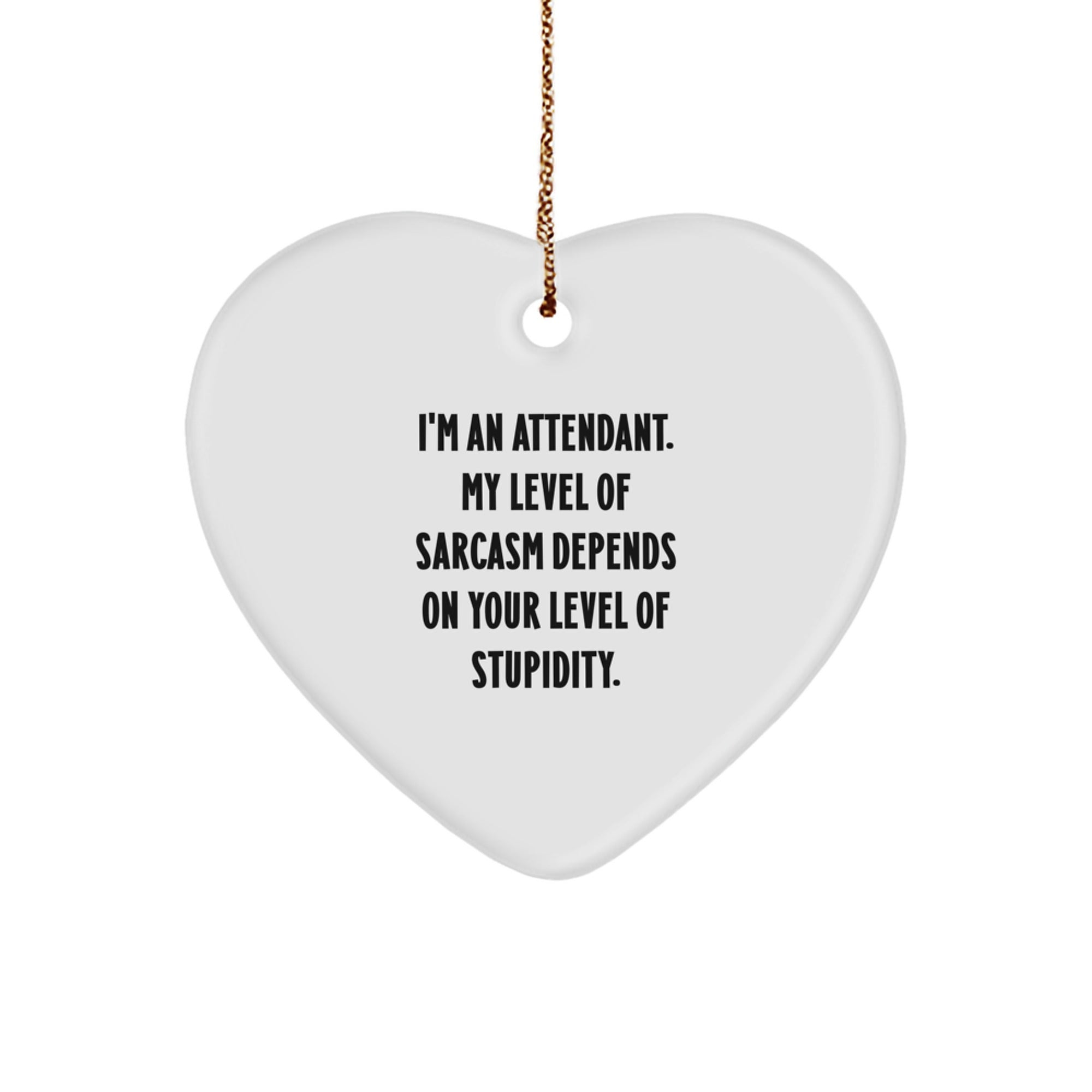 Funny Attendant Heart Ornament Gifts from Friends to Family - 'I'm An Attendant, My Level Of Sarcasm Depends On Your Level Of Stupidity.' - Image 1