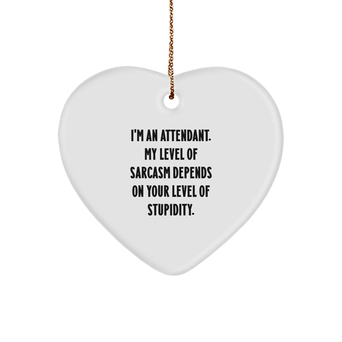 Funny Attendant Heart Ornament Gifts from Friends to Family - 'I'm An Attendant, My Level Of Sarcasm Depends On Your Level Of Stupidity.' - Image 1