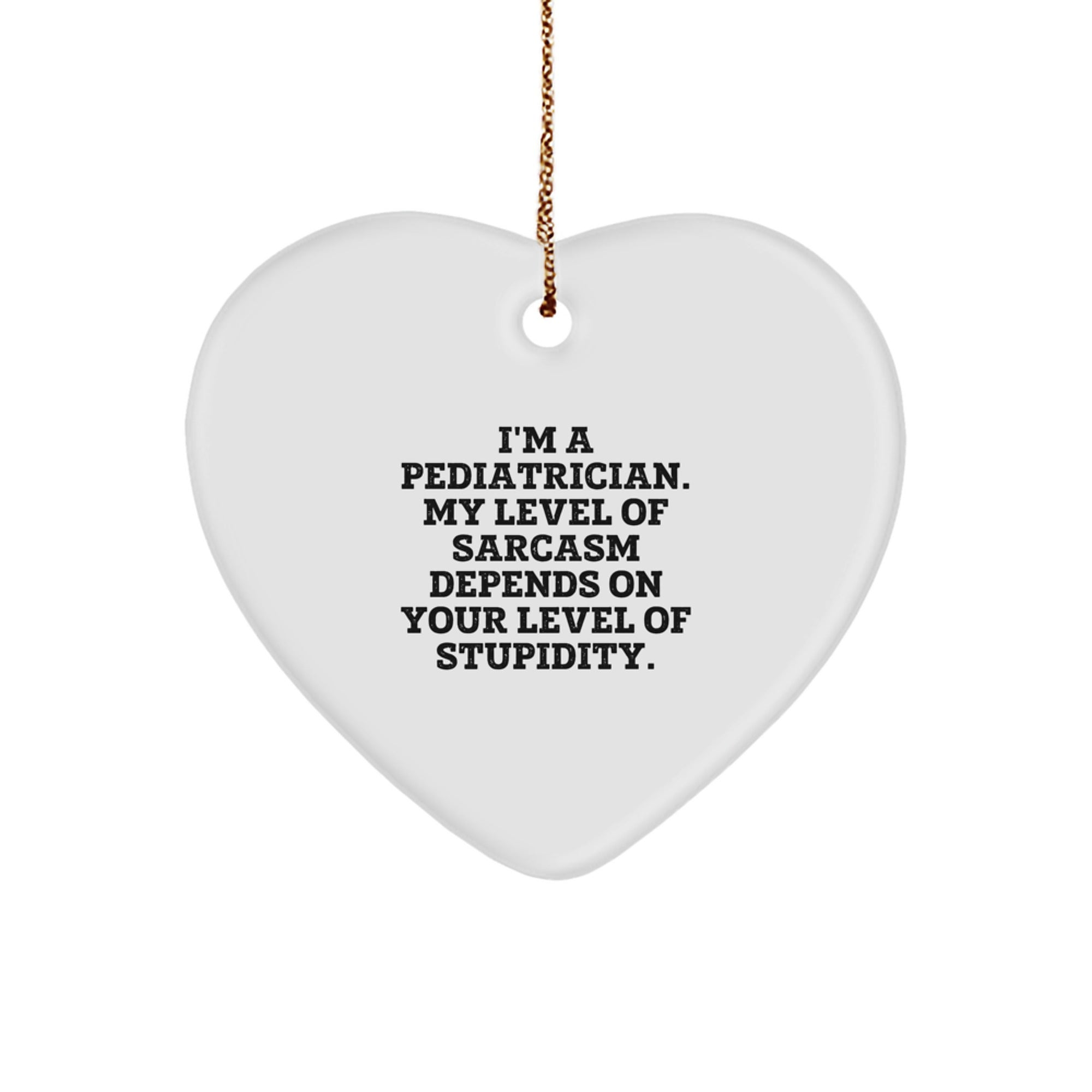 Funny Pediatrician Gifts from Friends for Christmas - Heart Ornament with 'I'm A Pediatrician. My Level Of Sarcasm Depends On Your Level Of Stupidity.' Quote - Image 1