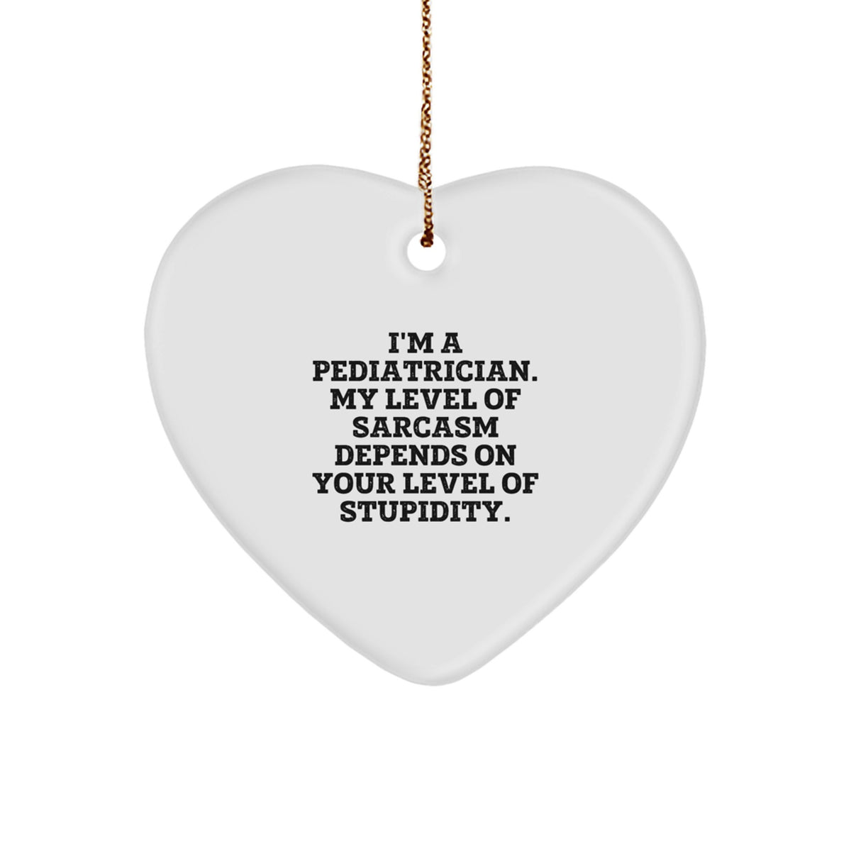 Funny Pediatrician Gifts from Friends for Christmas - Heart Ornament with 'I'm A Pediatrician. My Level Of Sarcasm Depends On Your Level Of Stupidity.' Quote - Image 1