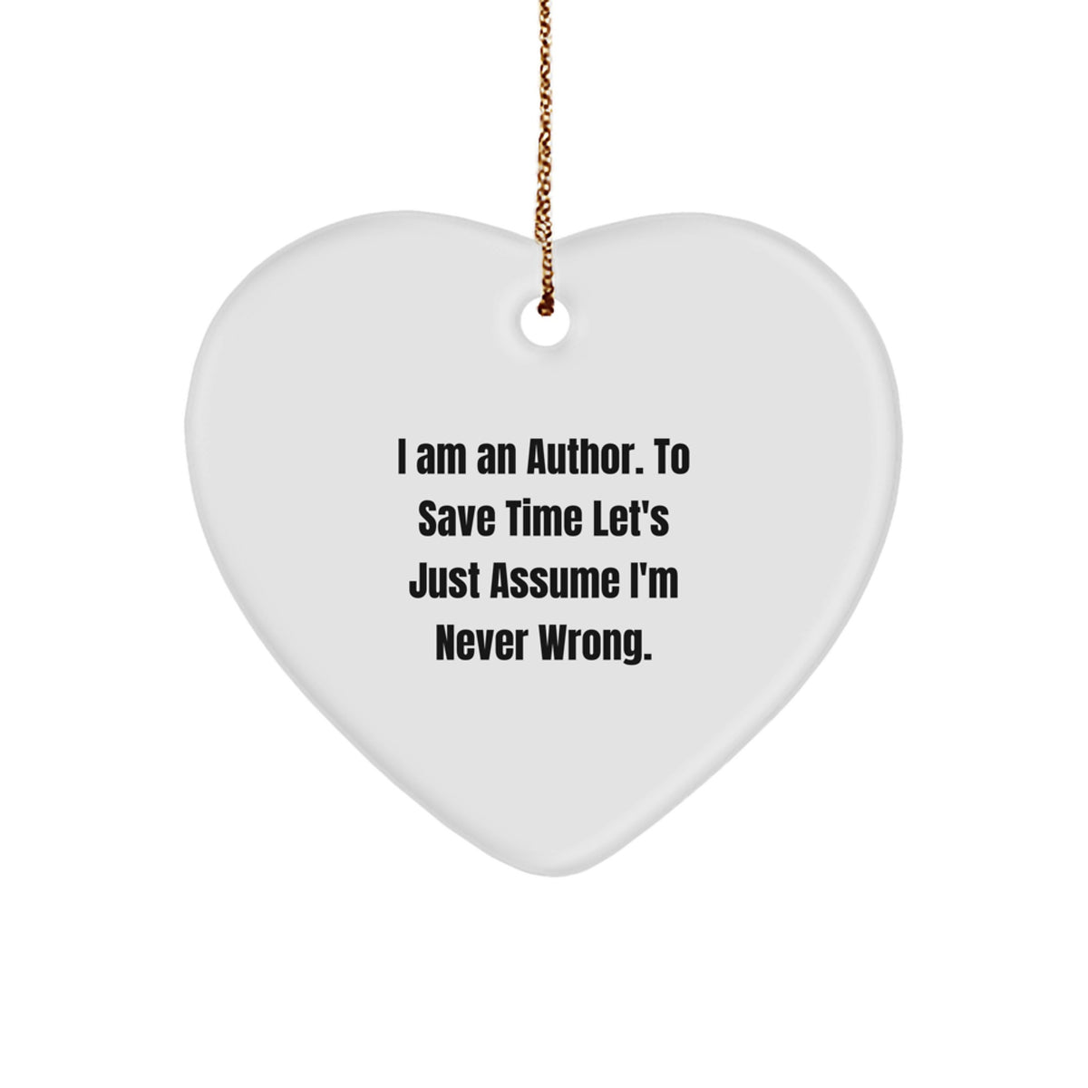 Author Gifts from Friends to Author - Funny Heart Ornament, I Am An Author. To Save Time Let's Just Assume I'm Never Wrong., Christmas Unique Presents - Image 1