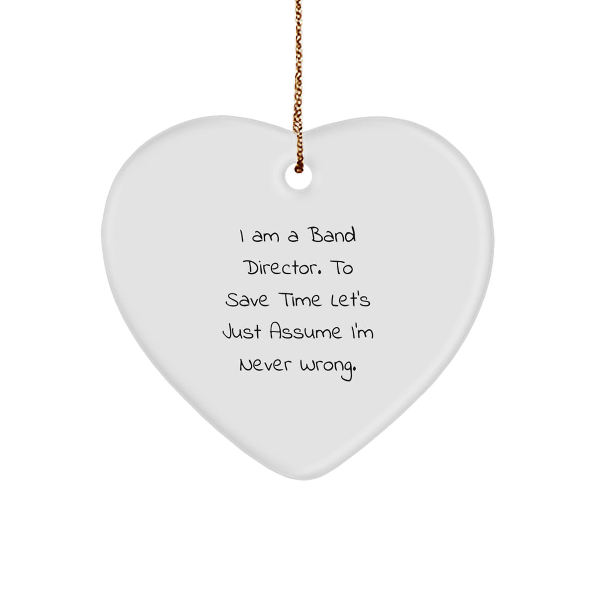 Funny Band Director Christmas Unique Gift for Him or Her - Heart Ornament with Quote 'I Am A Band Director. To Save Time Let's Just Assume I'm Never Wrong.' - Image 1