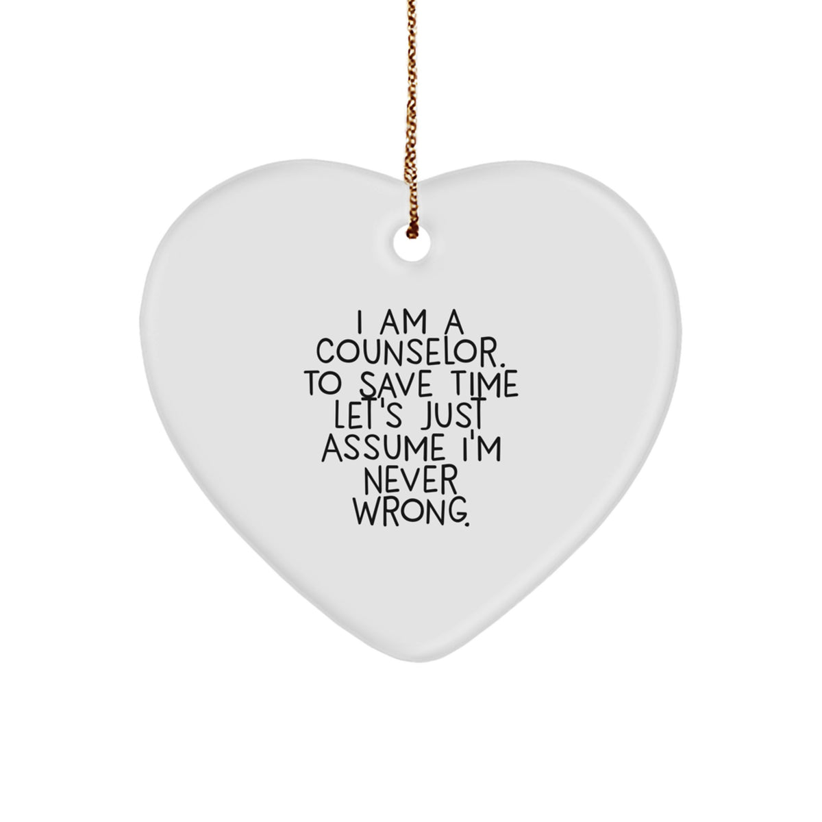 Funny Counselor Gift, I Am A Counselor. To Save Time Let's Just Assume I'm Never Wrong., Heart Ornament for Counselors, Gifts from Friends for Christmas - Image 1