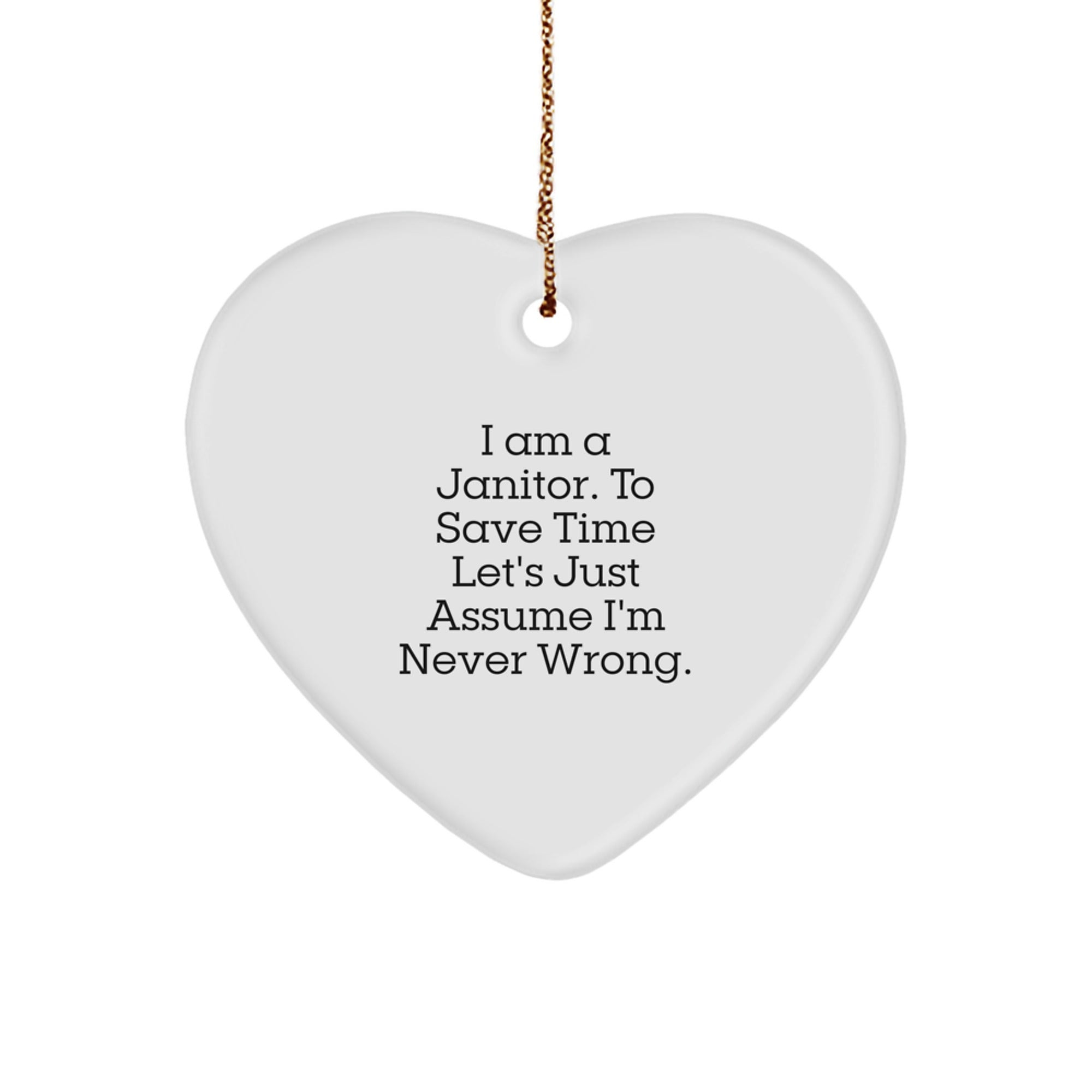 Funny Janitor Gifts from Men to Friends - I Am A Janitor. To Save Time Let's Just Assume I'm Never Wrong. Heart Ornament for Christmas - Image 1