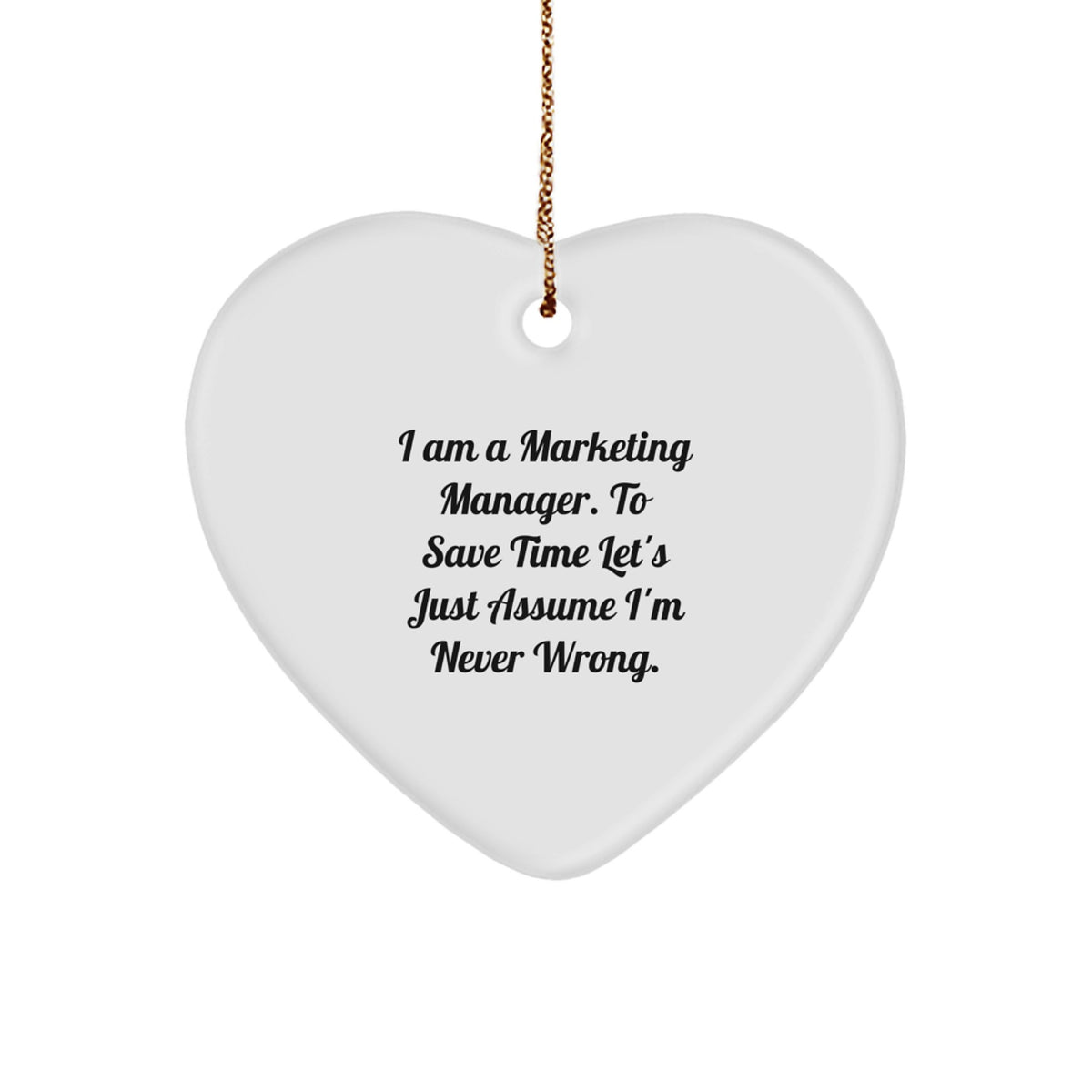 Funny Marketing Manager Gifts from Friends for Christmas - Heart Ornament, 'I Am A Marketing Manager. To Save Time Let's Just Assume I'm Never Wrong.' - Image 1