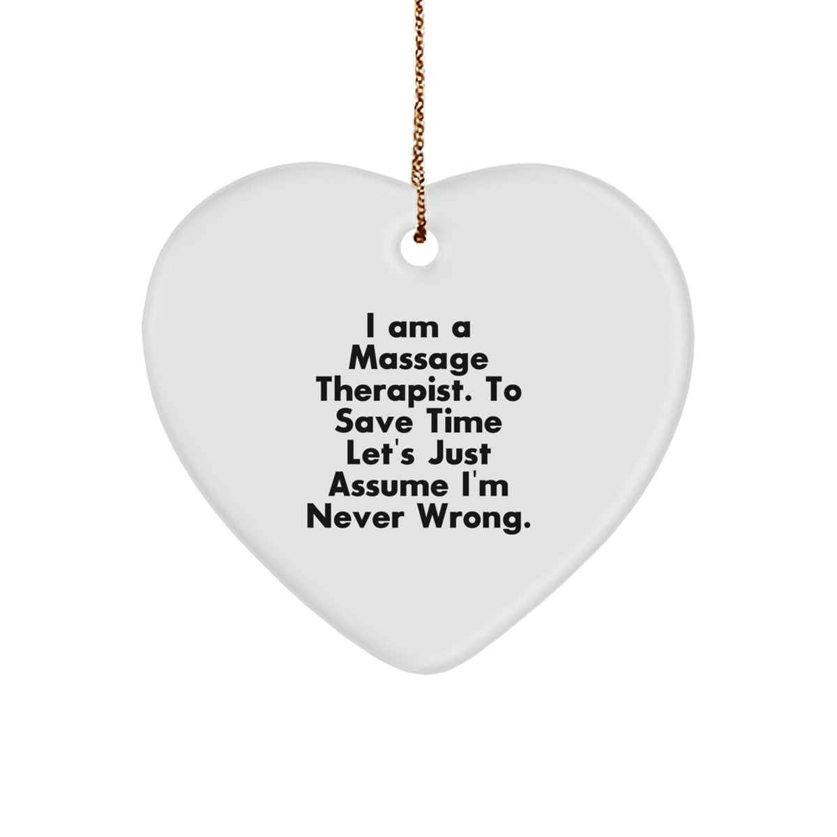 Funny Massage Therapist Gift - Heart Ornament for Christmas - 'I Am A Massage Therapist. To Save Time Let's Just Assume I'm Never Wrong.' - Image 1