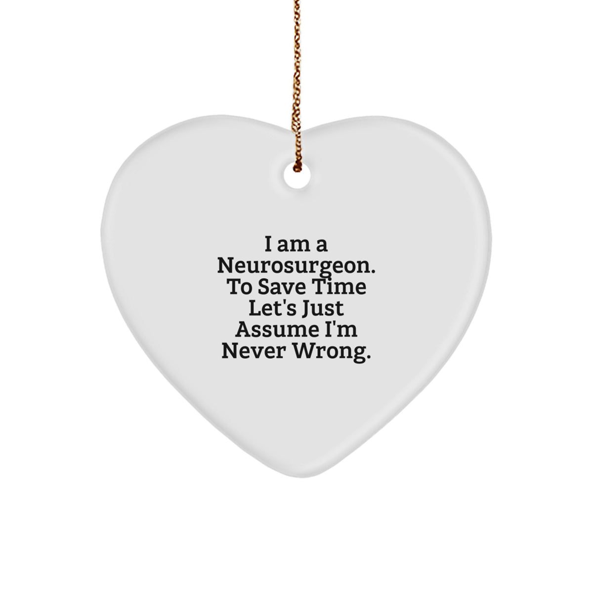 Funny Neurosurgeon Gifts from Men, Gifts for Neurosurgeon, Heart Ornament with I Am A Neurosurgeon. To Save Time Let's Just Assume I'm Never Wrong. Quote, Christmas Unique Gifts - Image 1