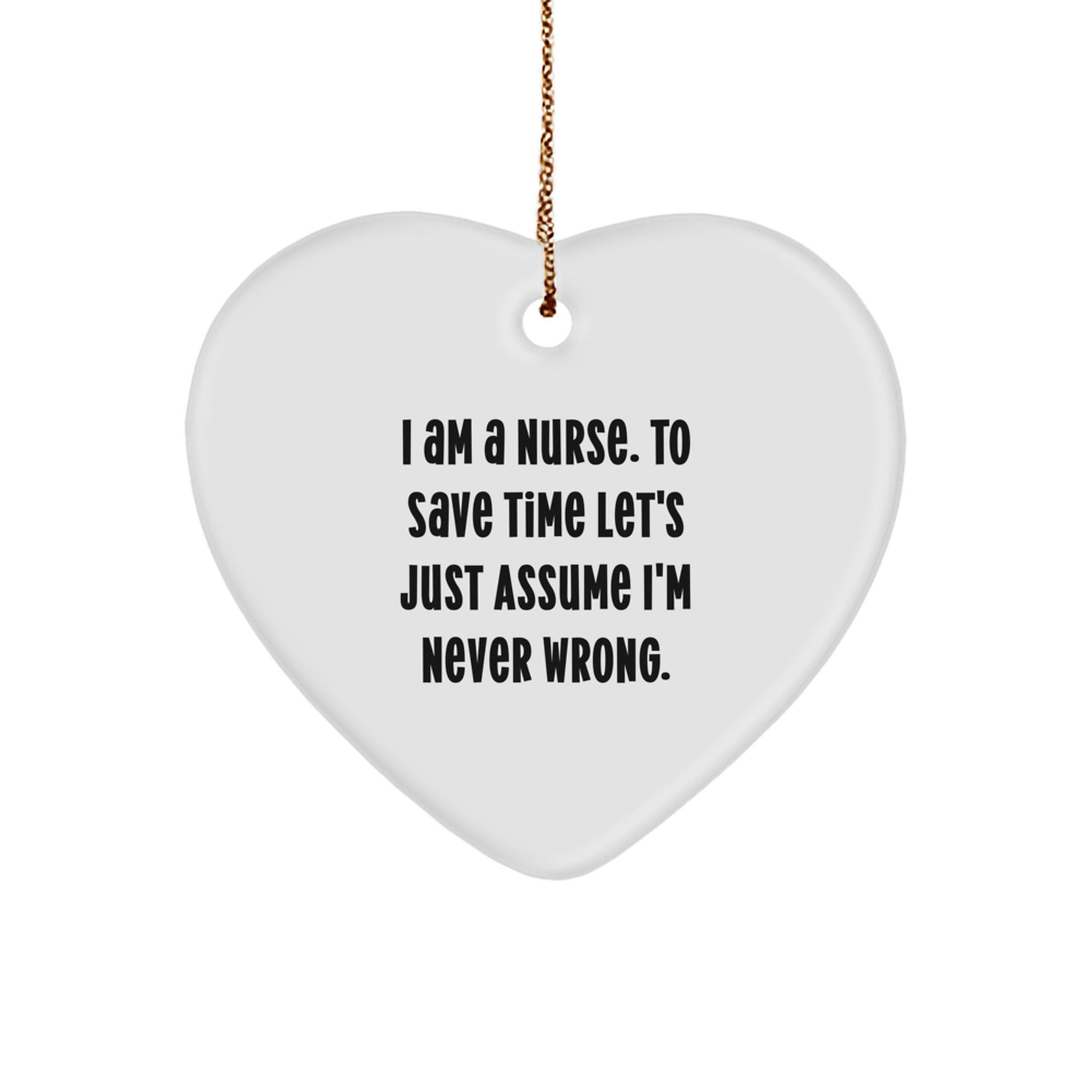 Funny Nurse Gifts from Men to Women, Heart Ornament for Nurses, I Am A Nurse. To Save Time Let's Just Assume I'm Never Wrong. Christmas Unique Gifts - Image 1