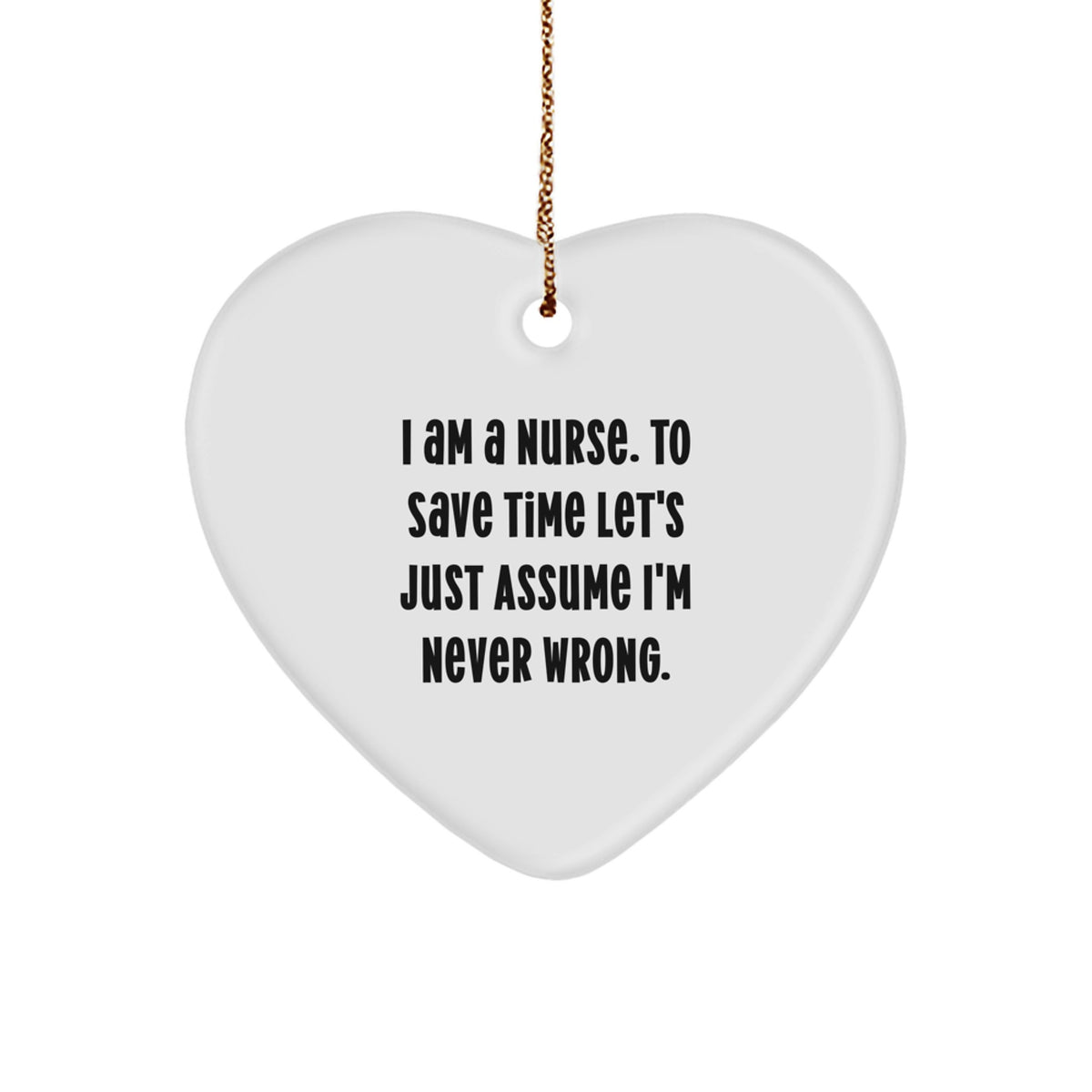 Funny Nurse Gifts from Men to Women, Heart Ornament for Nurses, I Am A Nurse. To Save Time Let's Just Assume I'm Never Wrong. Christmas Unique Gifts - Image 1