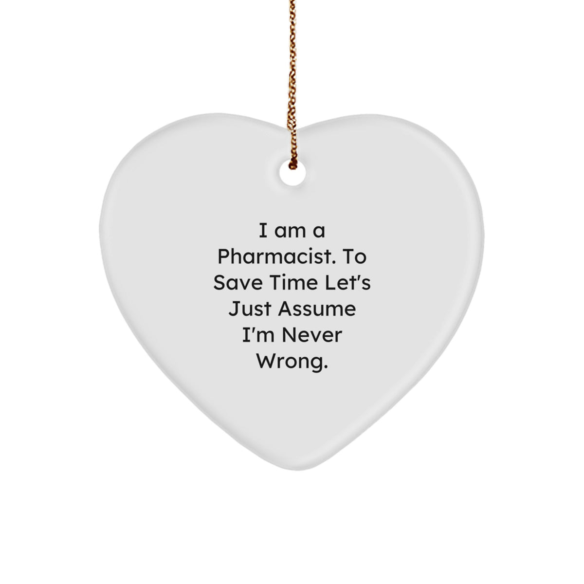 Funny Pharmacist Heart Ornament Gifts for Women from Coworkers - 'I Am A Pharmacist. To Save Time Let's Just Assume I'm Never Wrong.' - Image 1
