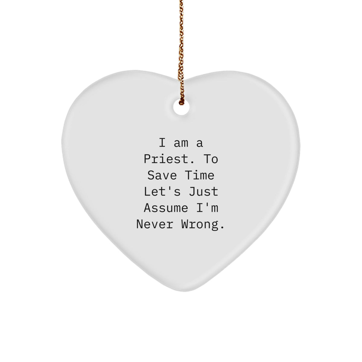 Funny Priest Gifts for Men - Heart Ornament with Humorous Quote 'I Am A Priest. To Save Time Let's Just Assume I'm Never Wrong' - Image 1