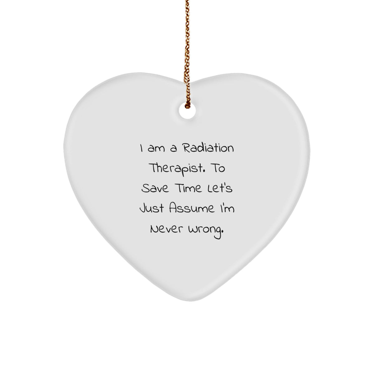 Funny Radiation Therapist Gifts from Friends, Heart Ornament for Radiation Therapist, I Am A Radiation Therapist. To Save Time Let's Just Assume I'm Never Wrong. Christmas Unique Gifts for Men Women - Image 1