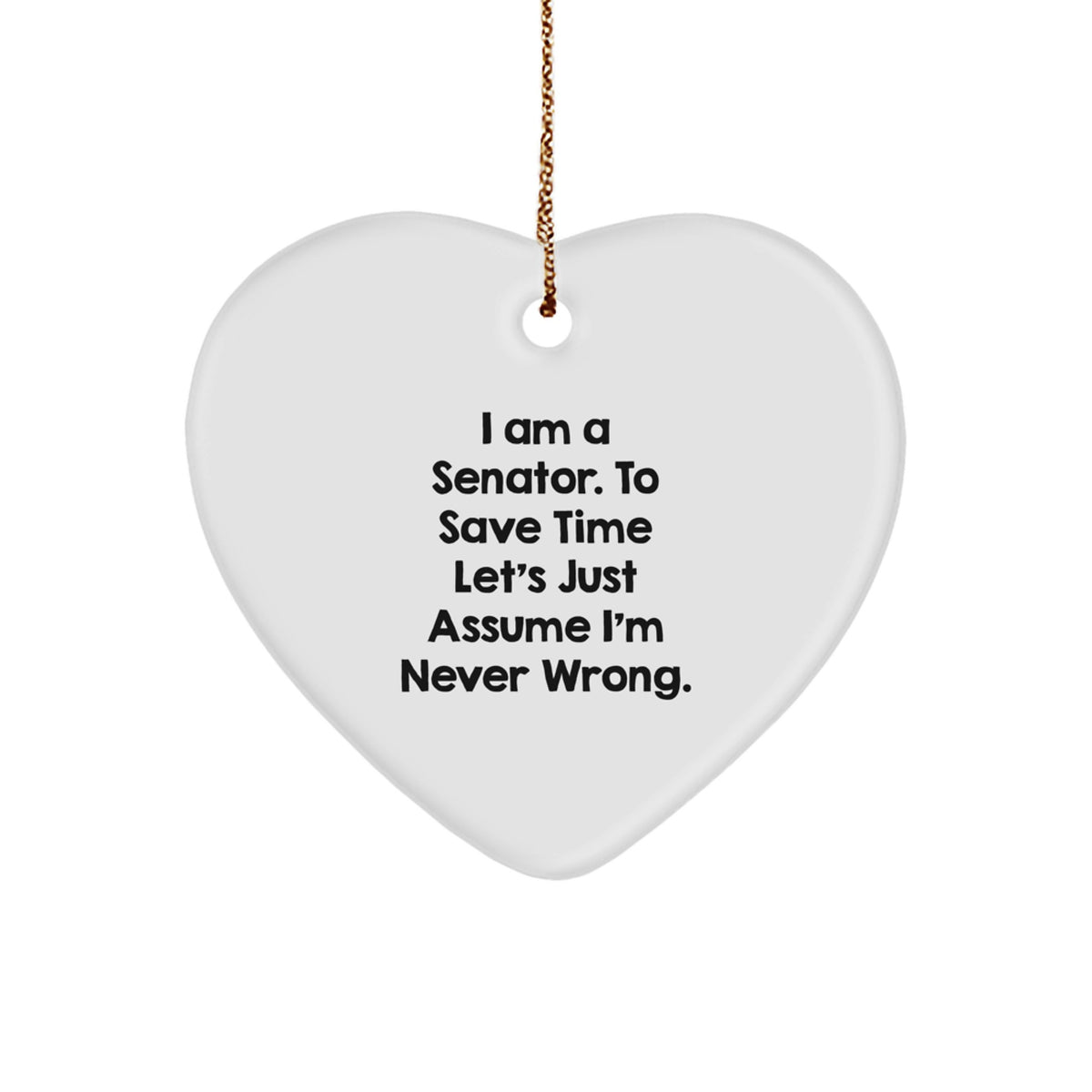Funny Senator Heart Ornament Gifts from Friends and Family for Him, 'I Am A Senator. To Save Time Let's Just Assume I'm Never Wrong.' Christmas Unique Gifts - Image 1