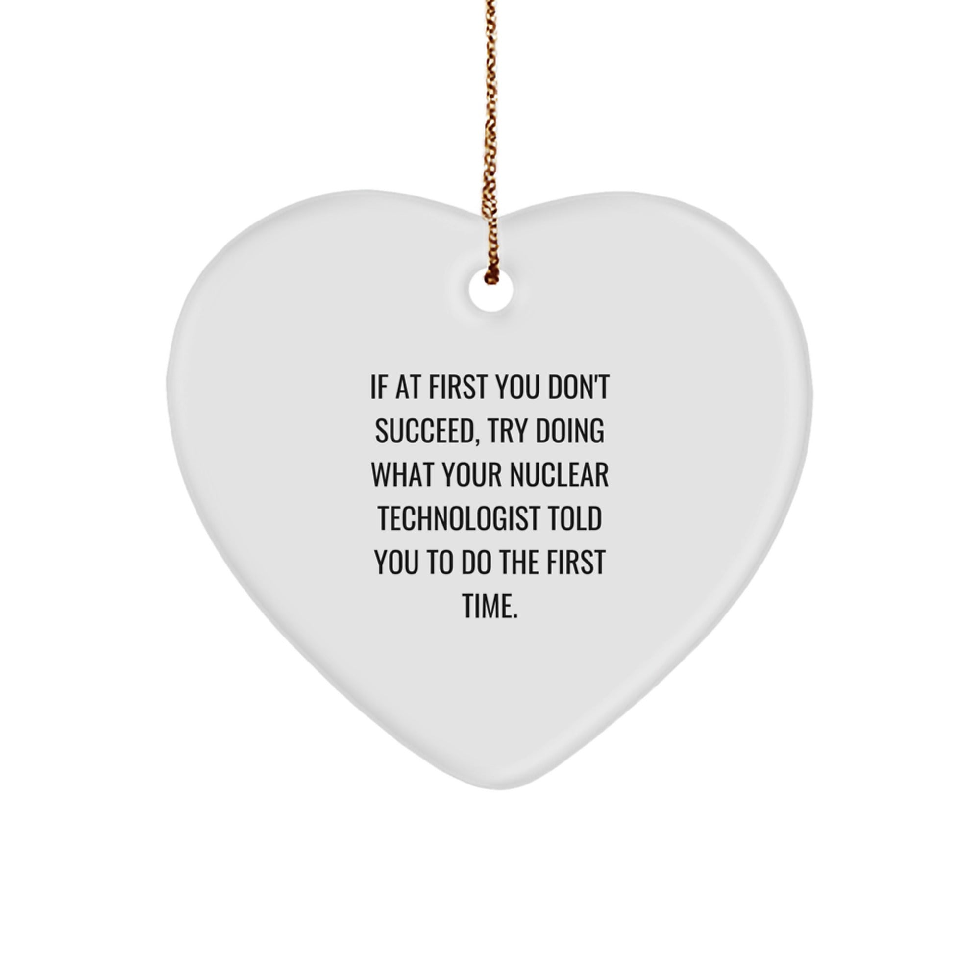 Funny Nuclear Technologist Gifts from Family - Heart Ornament for If At First You Don't Succeed, Try Doing What Your Nuclear Technologist Told You To Do The First Time. - Christmas Unique - Image 1