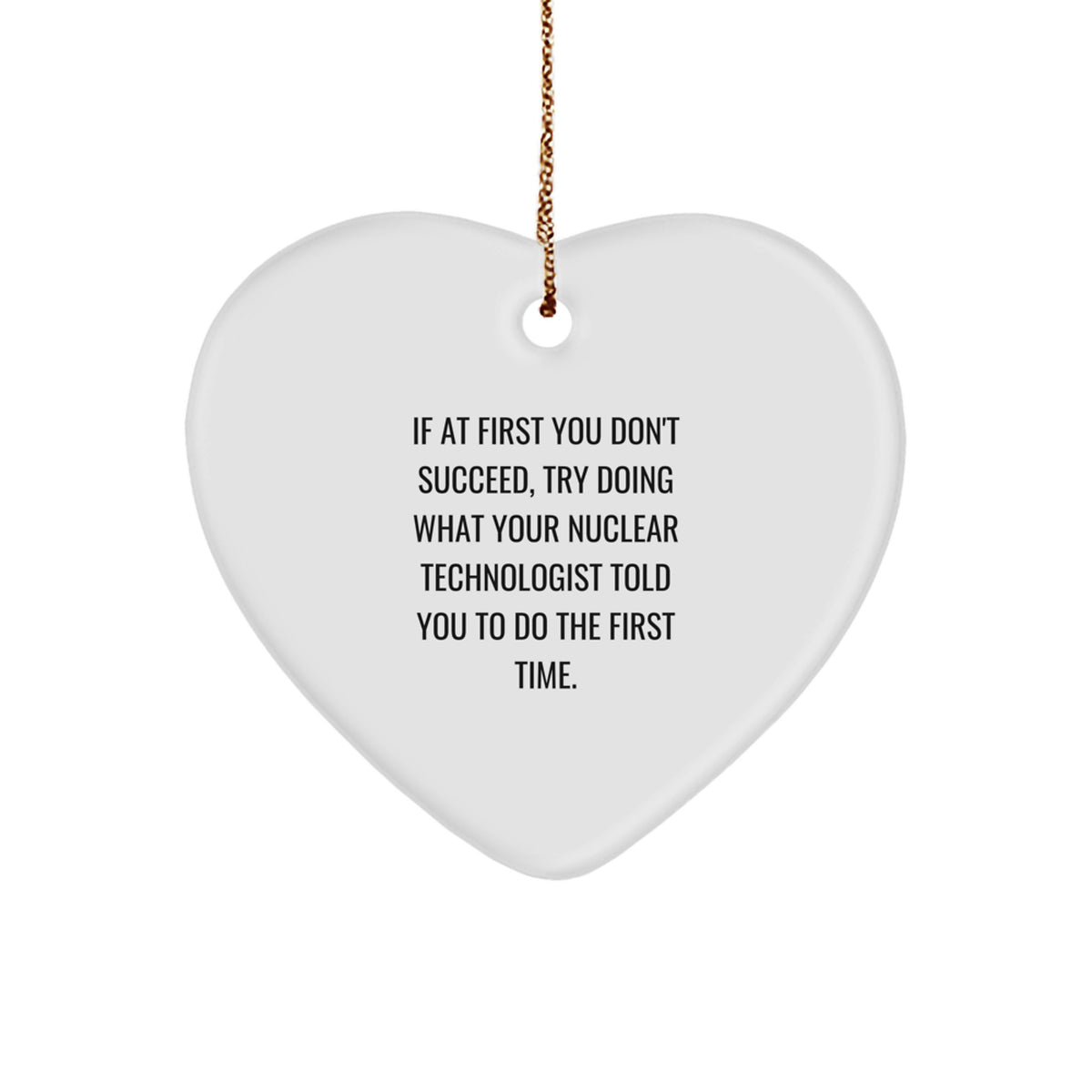 Funny Nuclear Technologist Gifts from Family - Heart Ornament for If At First You Don't Succeed, Try Doing What Your Nuclear Technologist Told You To Do The First Time. - Christmas Unique - Image 1