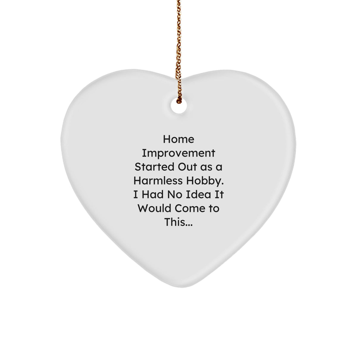 Funny Home Improvement Gifts from Family for Christmas Unique Heart Ornament, Heart Shaped Decor, 'Home Improvement Started Out As A Harmless Hobby. I Had No Idea It Would Come To This...' - Image 1